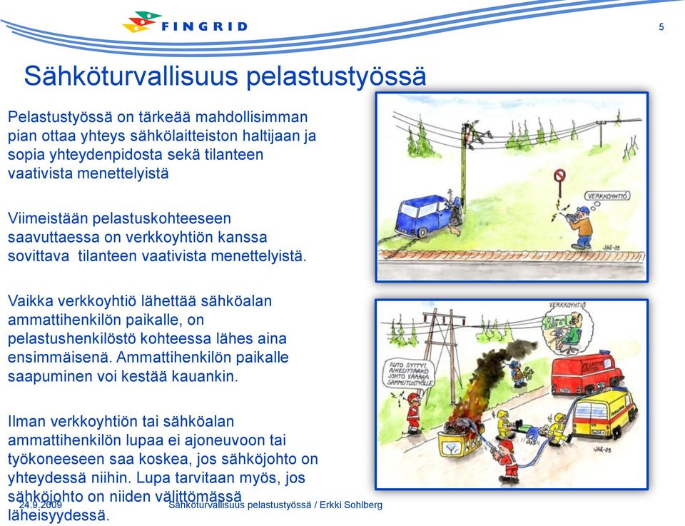 Vaikka verkkoyhtiö lähettää sähköalan ammattihenkilön paikalle, on pelastushenkilöstö kohteessa lähes aina ensimmäisenä. Ammattihenkilön paikalle saapuminen voi kestää kauankin.