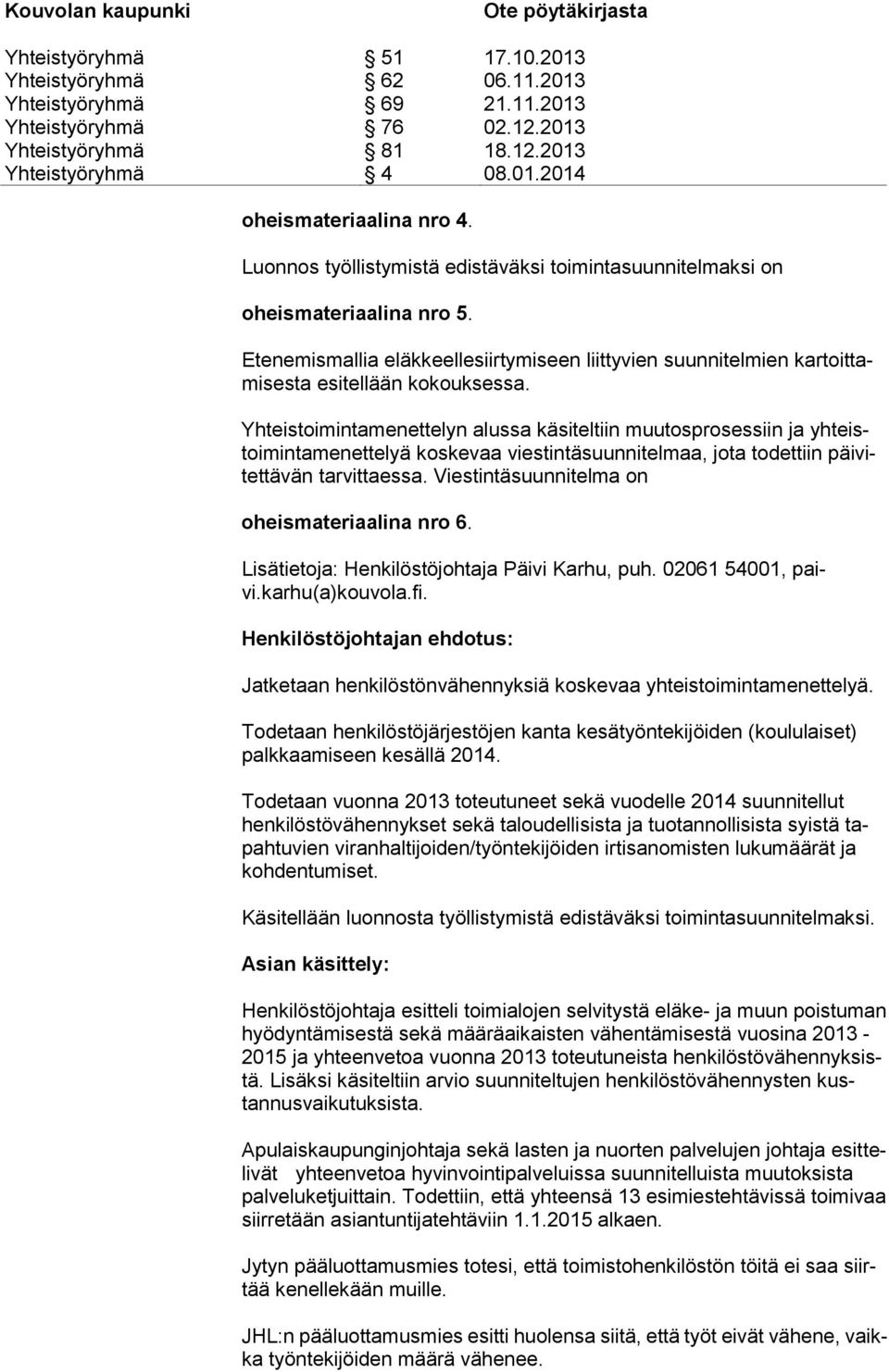 Yhteistoimintamenettelyn alussa käsiteltiin muutosprosessiin ja yhteistoimintamenettelyä koskevaa viestintäsuunnitelmaa, jota todettiin päivitettävän tarvittaessa.