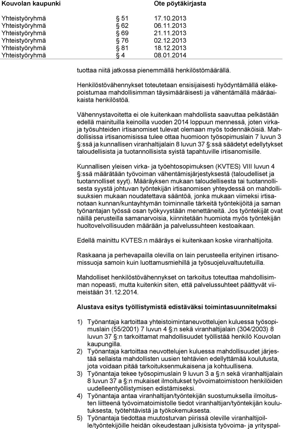 Vähennystavoitetta ei ole kuitenkaan mahdollista saavuttaa pelkästään edellä mainituilla keinoilla vuoden 2014 loppuun mennessä, joten virkaja työsuhteiden irtisanomiset tulevat olemaan myös
