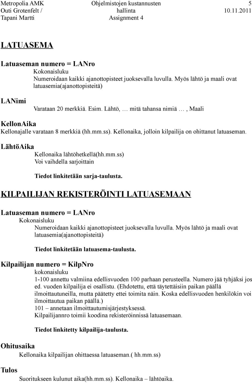 Kellonaika, jolloin kilpailija on ohittanut latuaseman. LähtöAika Kellonaika lähtöhetkellä(hh.mm.ss) Voi vaihdella sarjoittain Tiedot linkitetään sarja-taulusta.