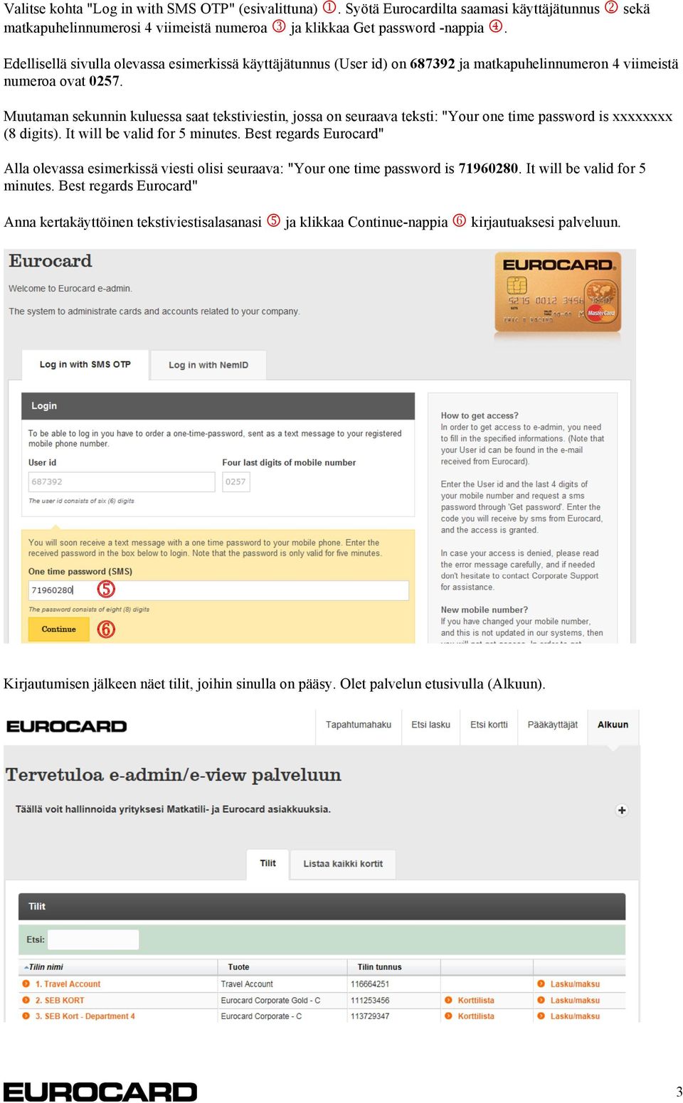 Muutaman sekunnin kuluessa saat tekstiviestin, jossa on seuraava teksti: "Your one time password is xxxxxxxx (8 digits). It will be valid for 5 minutes.