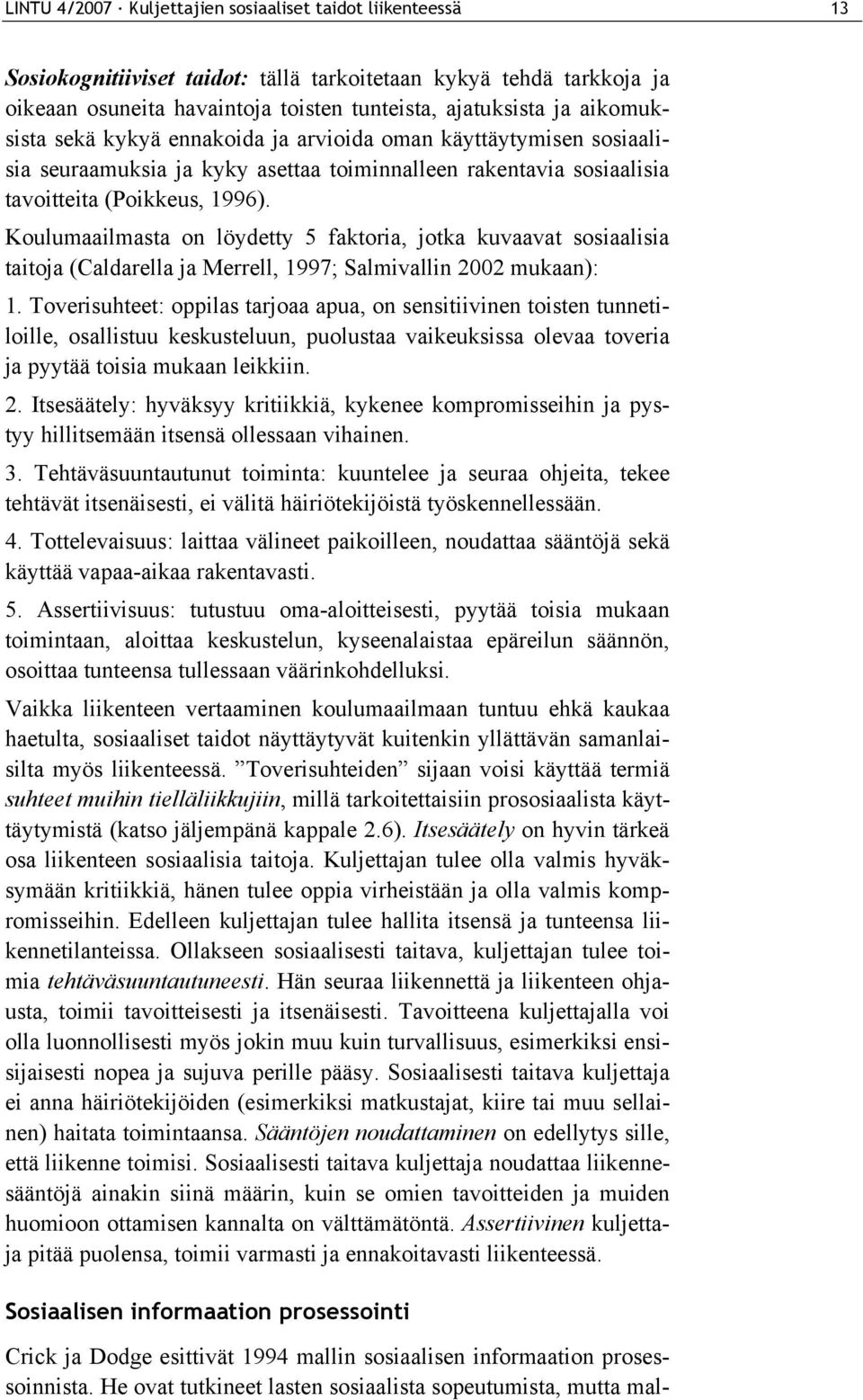 Koulumaailmasta on löydetty 5 faktoria, jotka kuvaavat sosiaalisia taitoja (Caldarella ja Merrell, 1997; Salmivallin 2002 mukaan): 1.