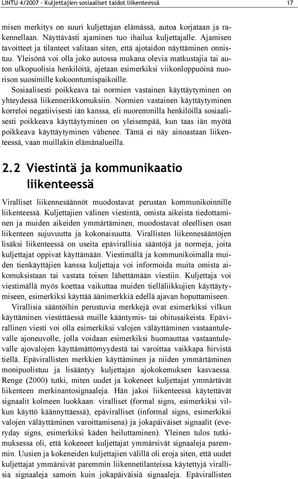 Yleisönä voi olla joko autossa mukana olevia matkustajia tai auton ulkopuolisia henkilöitä, ajetaan esimerkiksi viikonloppuöinä nuorison suosimille kokoontumispaikoille.