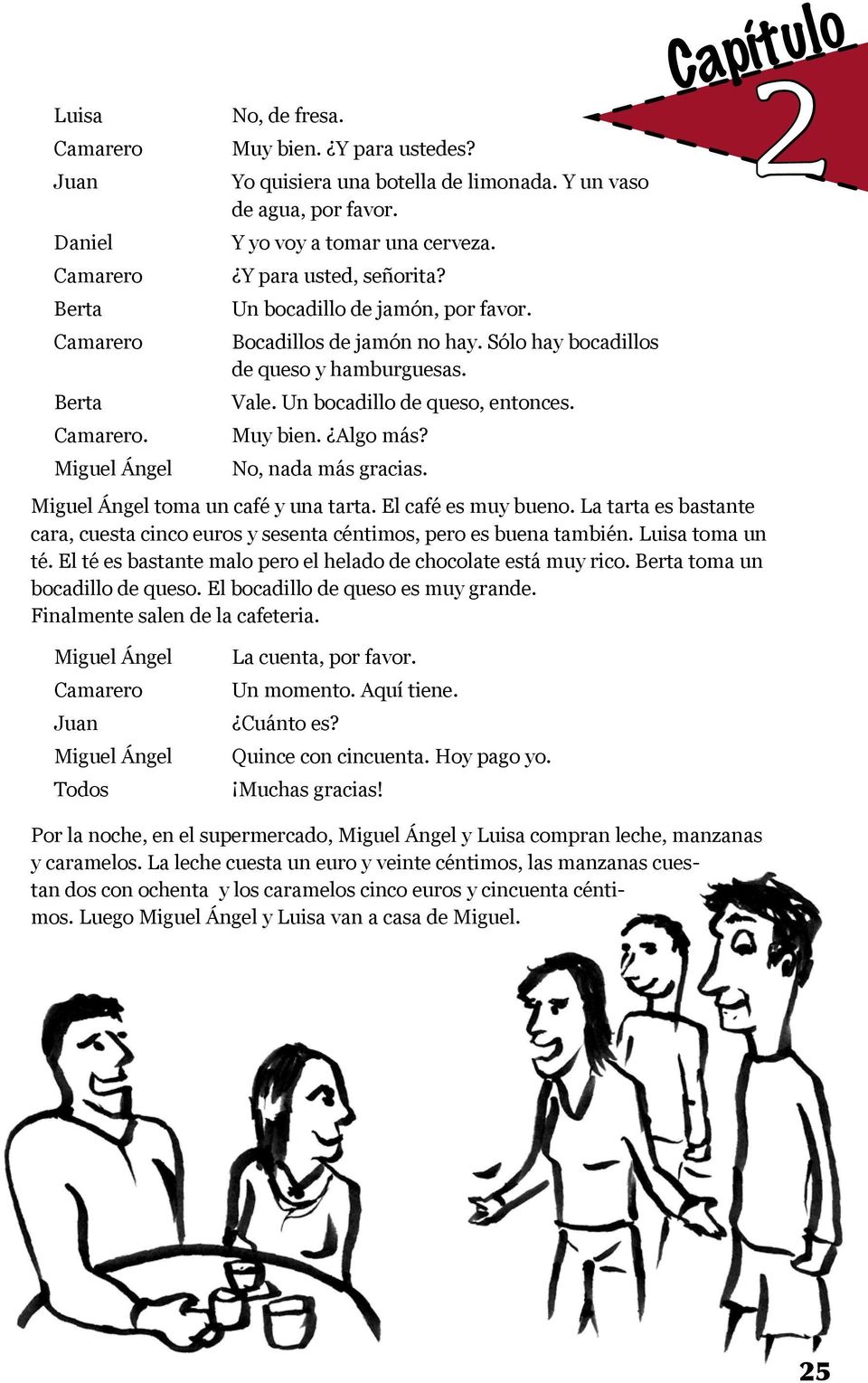 Muy bien. Algo más? No, nada más gracias. Capítulo Miguel Ángel toma un café y una tarta. El café es muy bueno. La tarta es bastante cara, cuesta cinco euros y sesenta céntimos, pero es buena también.
