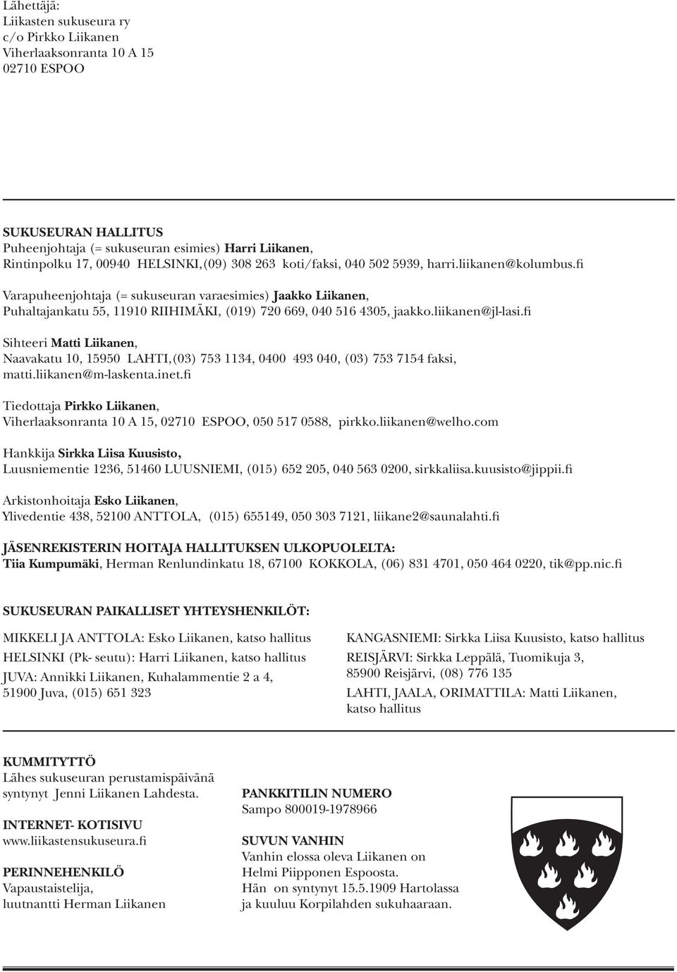 fi Varapuheenjohtaja (= sukuseuran varaesimies) Jaakko Liikanen, Puhaltajankatu 55, 11910 RIIHIMÄKI, (019) 720 669, 040 516 4305, jaakko.liikanen@jl-lasi.