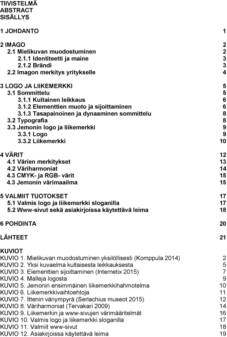 1 Värien merkitykset 13 4.2 Väriharmoniat 14 4.3 CMYK- ja RGB- värit 15 4.3 Jemonin värimaailma 15 5 VALMIIT TUOTOKSET 17 5.1 Valmis logo ja liikemerkki sloganilla 17 5.