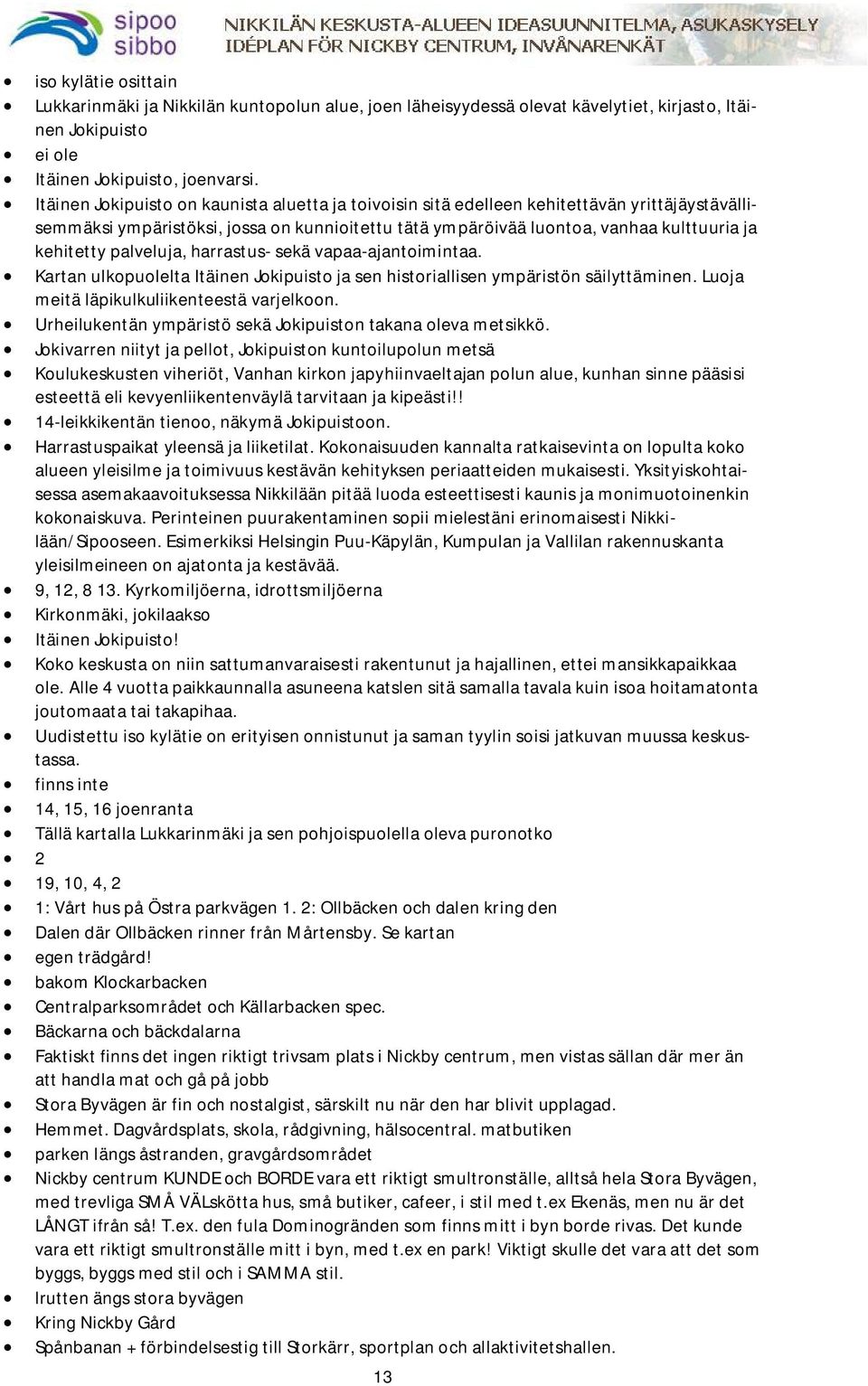 palveluja, harrastus- sekä vapaa-ajantoimintaa. Kartan ulkopuolelta Itäinen Jokipuisto ja sen historiallisen ympäristön säilyttäminen. Luoja meitä läpikulkuliikenteestä varjelkoon.