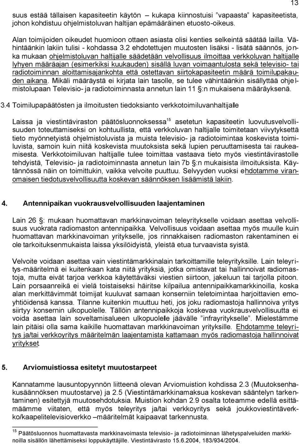 2 ehdotettujen muutosten lisäksi - lisätä säännös, jonka mukaan ohjelmistoluvan haltijalle säädetään velvollisuus ilmoittaa verkkoluvan haltijalle lyhyen määräajan (esimerkiksi kuukauden) sisällä