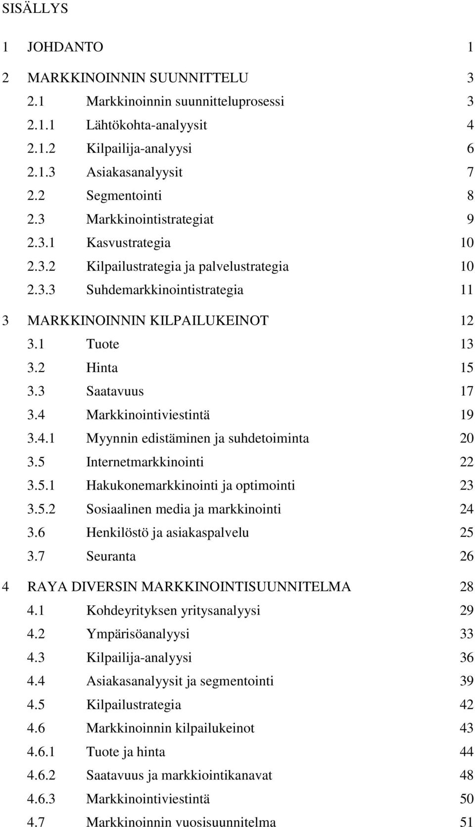 3 Saatavuus 17 3.4 Markkinointiviestintä 19 3.4.1 Myynnin edistäminen ja suhdetoiminta 20 3.5 Internetmarkkinointi 22 3.5.1 Hakukonemarkkinointi ja optimointi 23 3.5.2 Sosiaalinen media ja markkinointi 24 3.