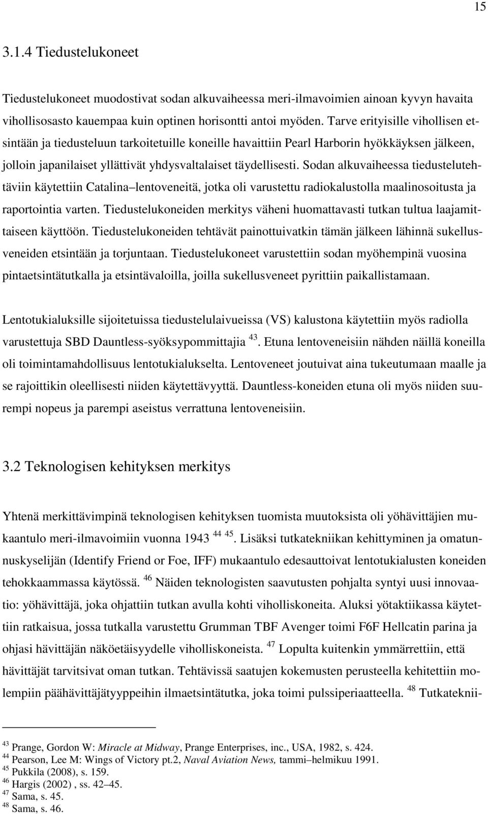 Sodan alkuvaiheessa tiedustelutehtäviin käytettiin Catalina lentoveneitä, jotka oli varustettu radiokalustolla maalinosoitusta ja raportointia varten.