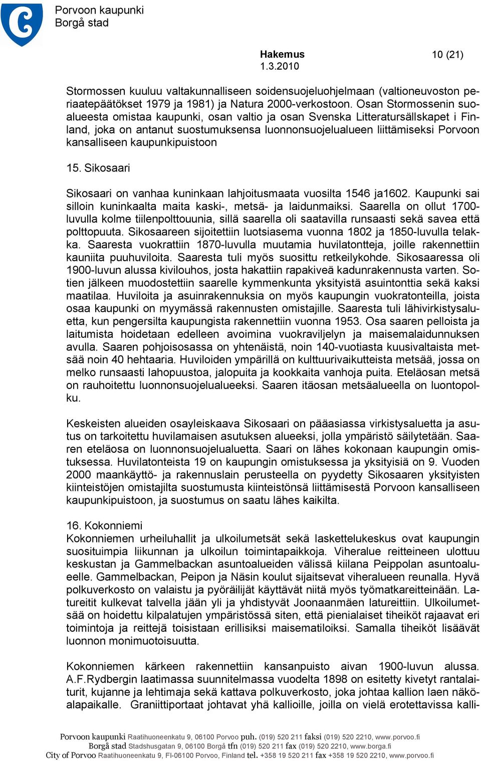 kaupunkipuistoon 15. Sikosaari Sikosaari on vanhaa kuninkaan lahjoitusmaata vuosilta 1546 ja1602. Kaupunki sai silloin kuninkaalta maita kaski-, metsä- ja laidunmaiksi.