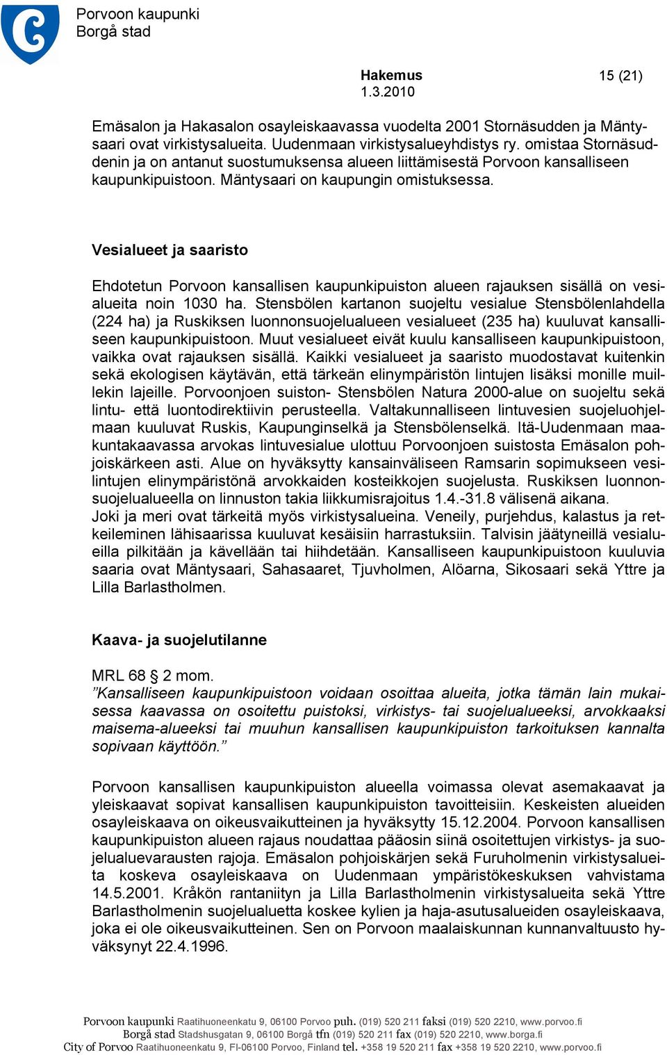 Vesialueet ja saaristo Ehdotetun Porvoon kansallisen kaupunkipuiston alueen rajauksen sisällä on vesialueita noin 1030 ha.