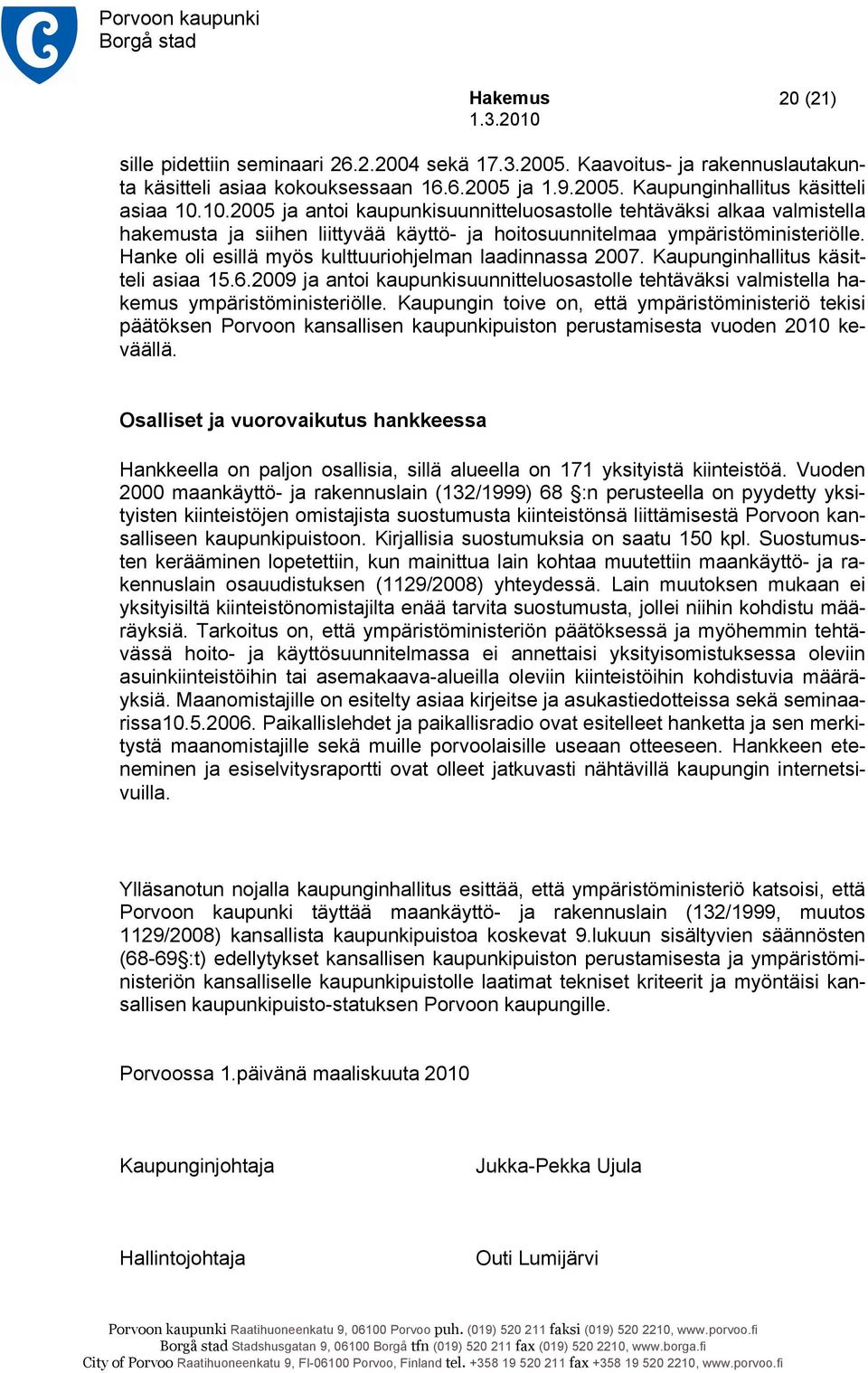 Hanke oli esillä myös kulttuuriohjelman laadinnassa 2007. Kaupunginhallitus käsitteli asiaa 15.6.2009 ja antoi kaupunkisuunnitteluosastolle tehtäväksi valmistella hakemus ympäristöministeriölle.