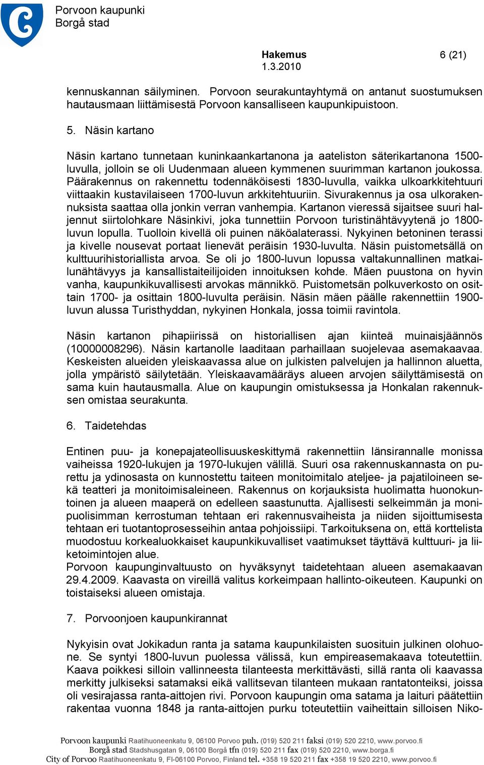 Päärakennus on rakennettu todennäköisesti 1830-luvulla, vaikka ulkoarkkitehtuuri viittaakin kustavilaiseen 1700-luvun arkkitehtuuriin.
