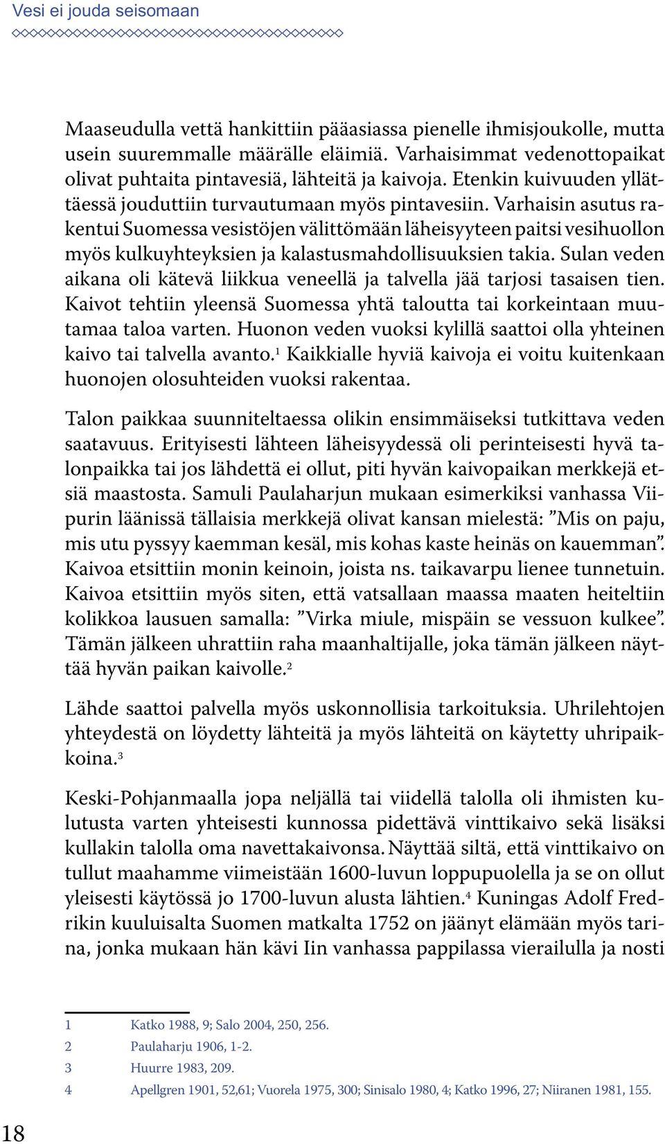 Varhaisin asutus rakentui Suomessa vesistöjen välittömään läheisyyteen paitsi vesihuollon myös kulkuyhteyksien ja kalastusmahdollisuuksien takia.