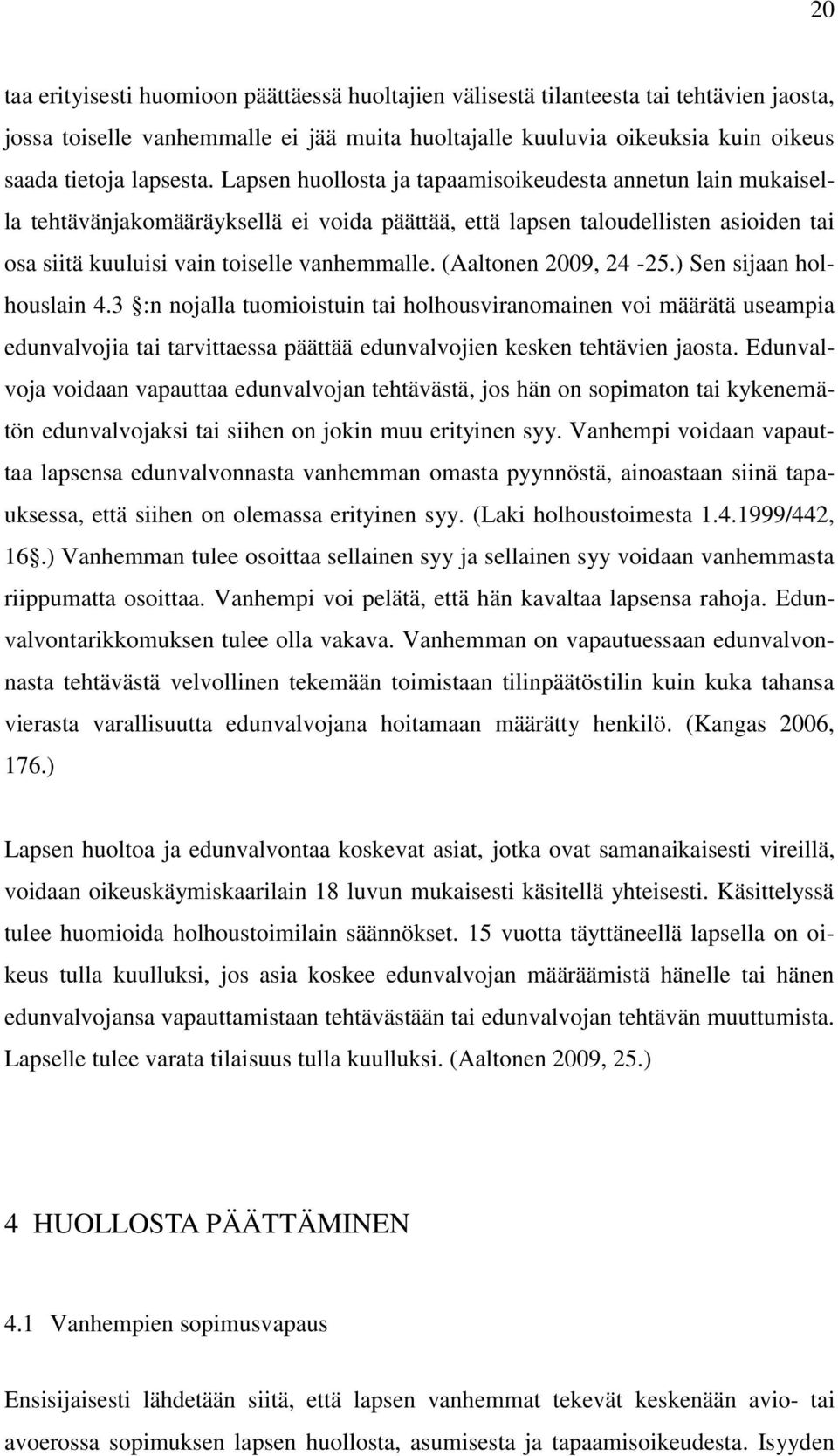 (Aaltonen 2009, 24-25.) Sen sijaan holhouslain 4.3 :n nojalla tuomioistuin tai holhousviranomainen voi määrätä useampia edunvalvojia tai tarvittaessa päättää edunvalvojien kesken tehtävien jaosta.