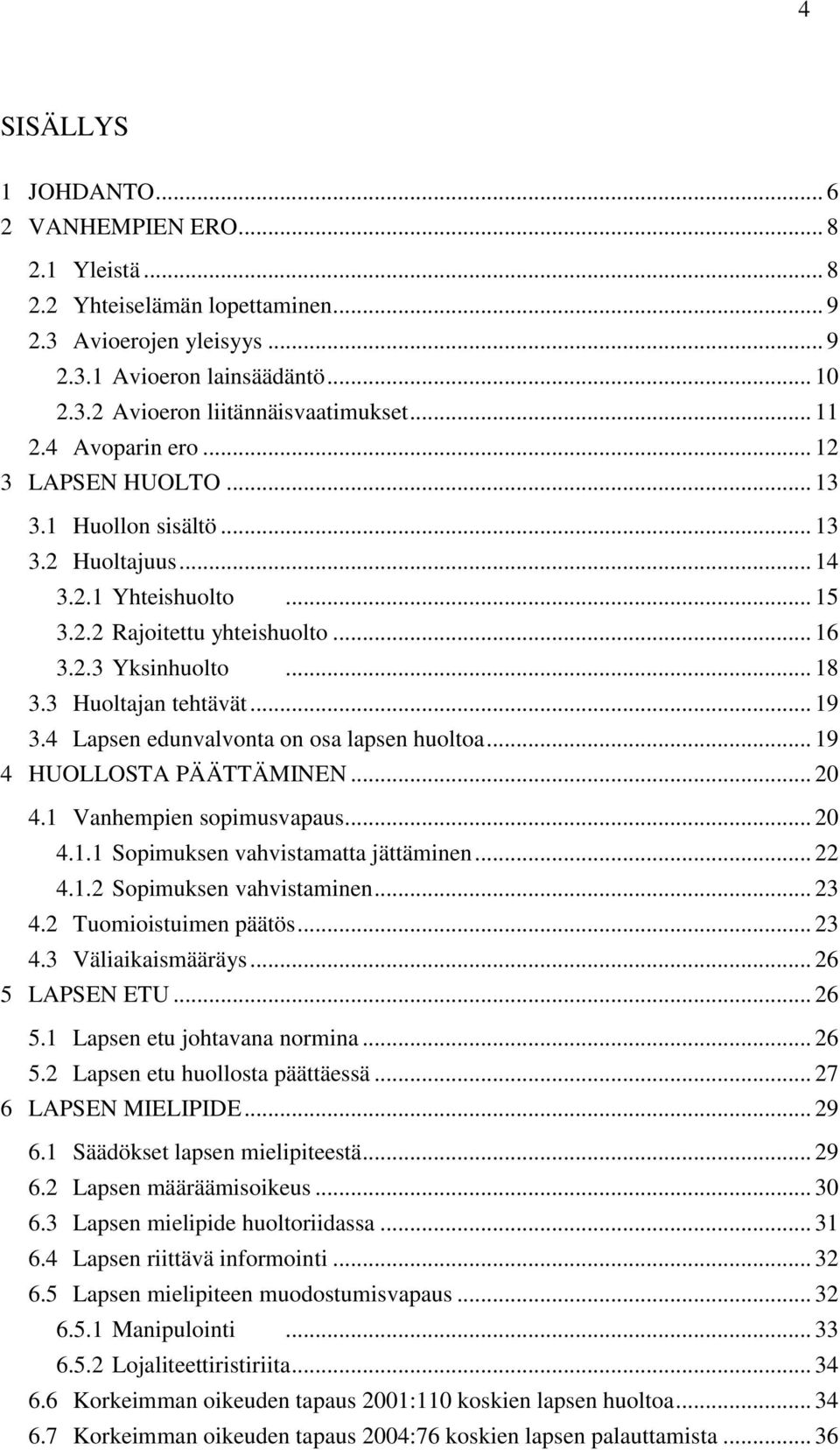 3 Huoltajan tehtävät... 19 3.4 Lapsen edunvalvonta on osa lapsen huoltoa... 19 4 HUOLLOSTA PÄÄTTÄMINEN... 20 4.1 Vanhempien sopimusvapaus... 20 4.1.1 Sopimuksen vahvistamatta jättäminen... 22 4.1.2 Sopimuksen vahvistaminen.