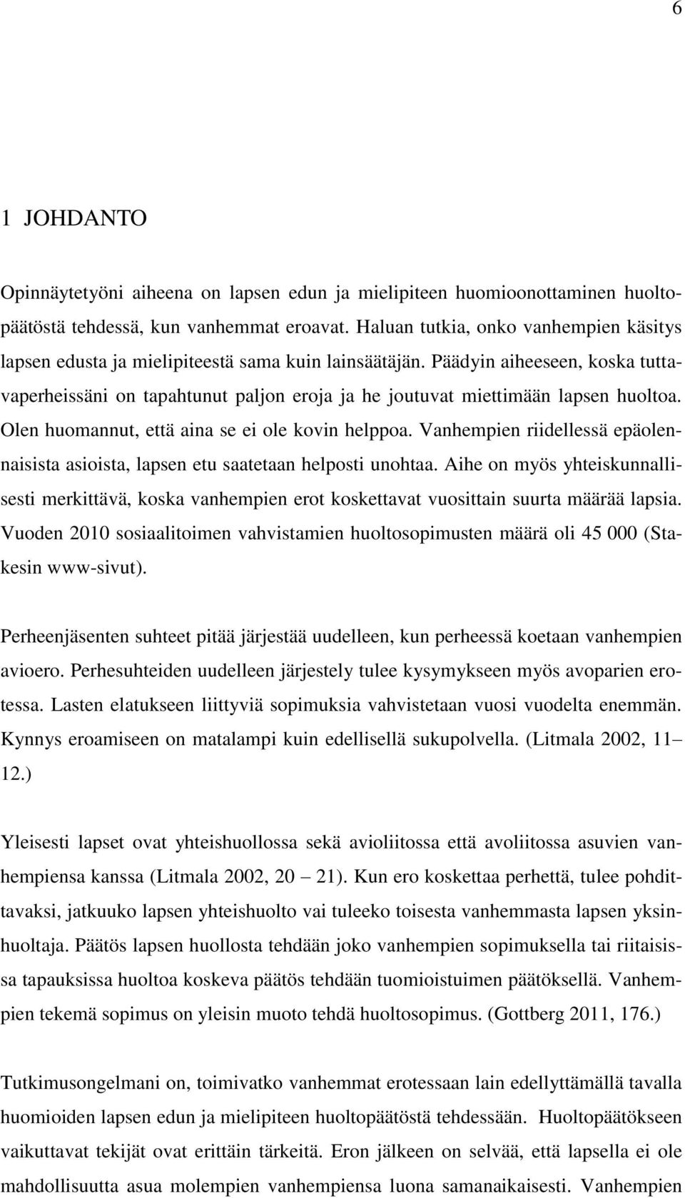 Päädyin aiheeseen, koska tuttavaperheissäni on tapahtunut paljon eroja ja he joutuvat miettimään lapsen huoltoa. Olen huomannut, että aina se ei ole kovin helppoa.