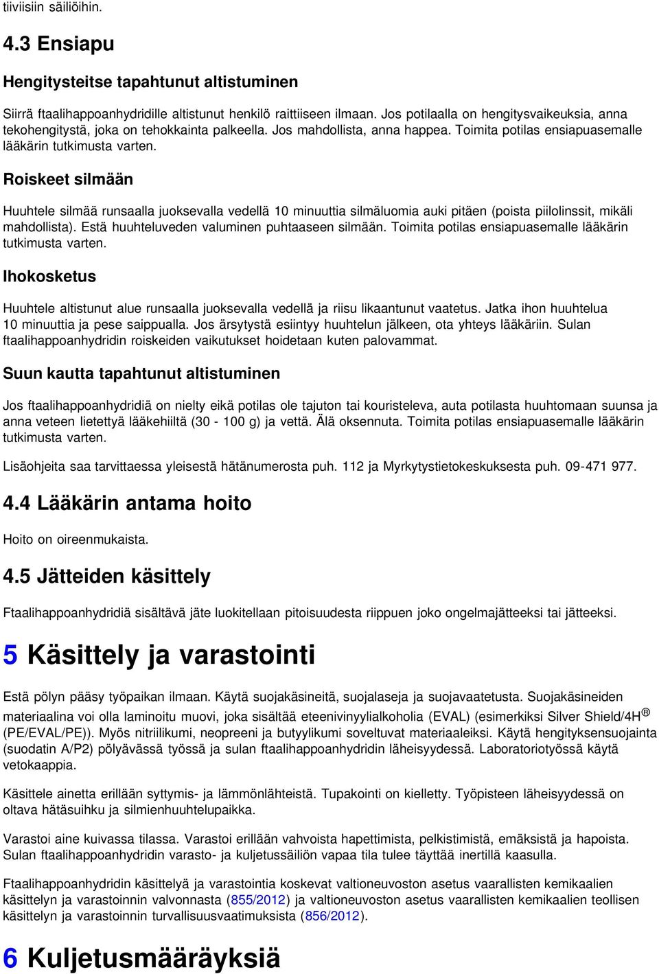 Roiskeet silmään Huuhtele silmää runsaalla juoksevalla vedellä 10 minuuttia silmäluomia auki pitäen (poista piilolinssit, mikäli mahdollista). Estä huuhteluveden valuminen puhtaaseen silmään.