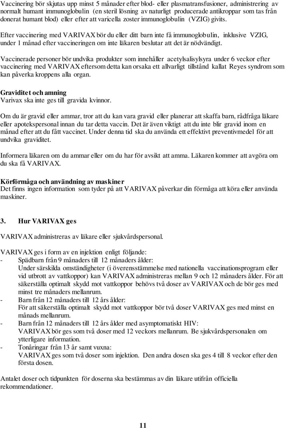 Efter vaccinering med VARIVAX bör du eller ditt barn inte få immunoglobulin, inklusive VZIG, under 1 månad efter vaccineringen om inte läkaren beslutar att det är nödvändigt.