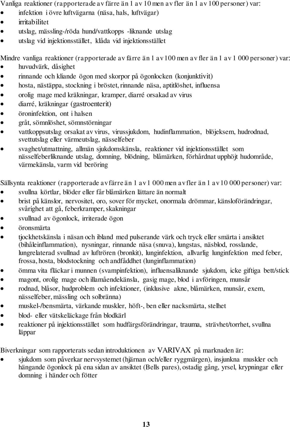 rinnande och kliande ögon med skorpor på ögonlocken (konjunktivit) hosta, nästäppa, stockning i bröstet, rinnande näsa, aptitlöshet, influensa orolig mage med kräkningar, kramper, diarré orsakad av