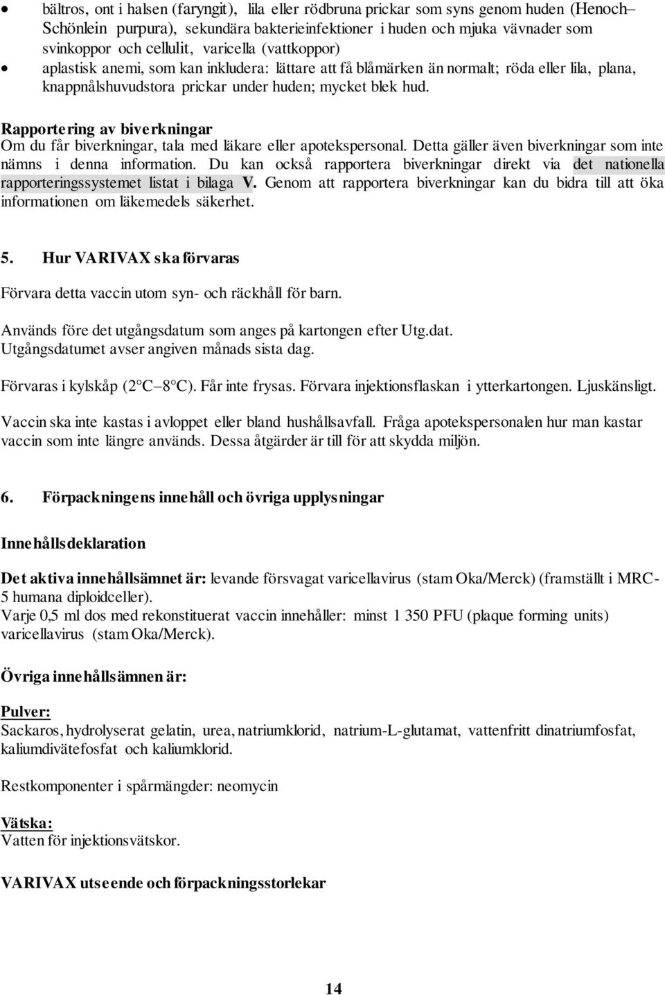 Rapportering av biverkningar Om du får biverkningar, tala med läkare eller apotekspersonal. Detta gäller även biverkningar som inte nämns i denna information.