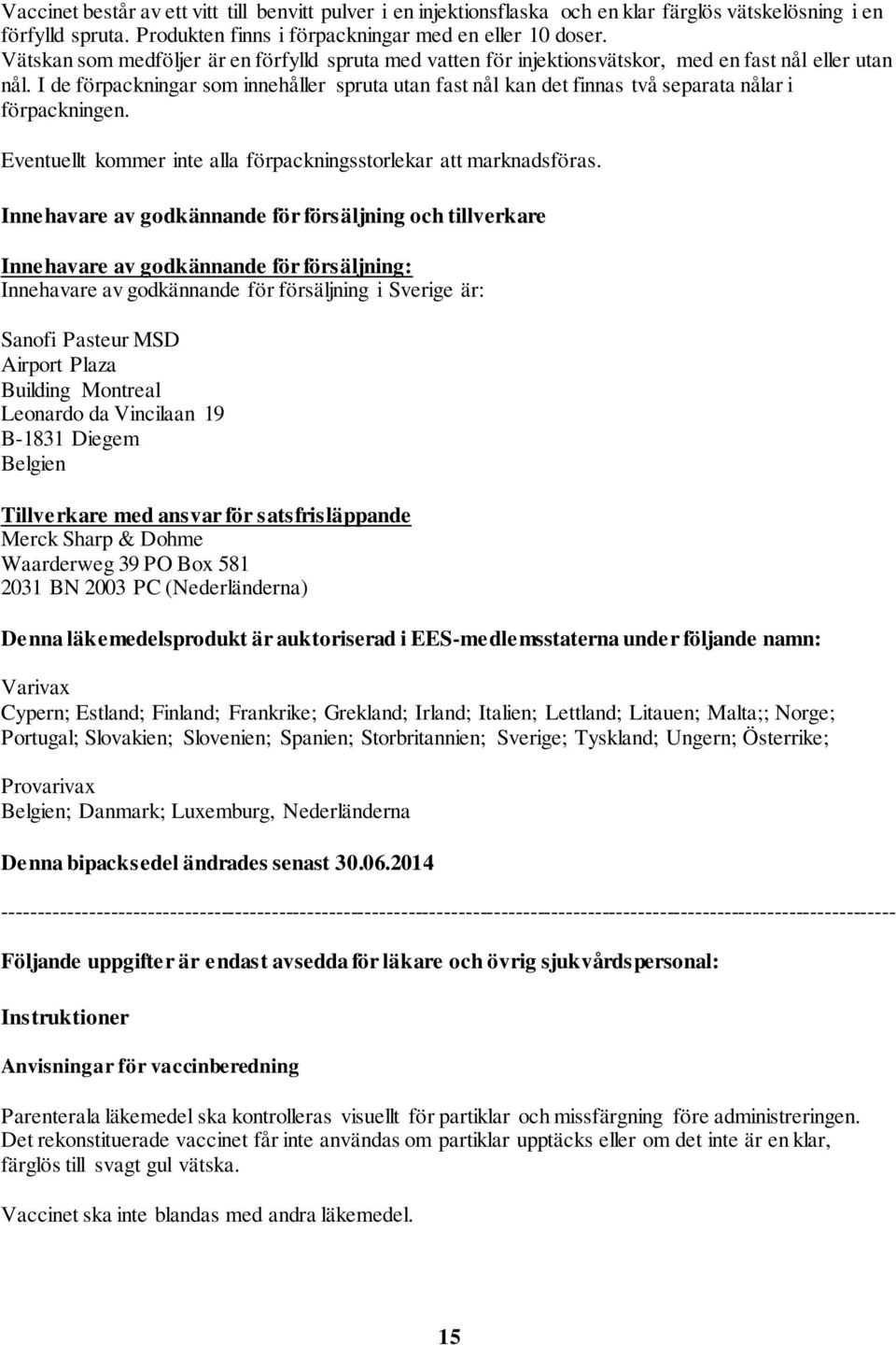 I de förpackningar som innehåller spruta utan fast nål kan det finnas två separata nålar i förpackningen. Eventuellt kommer inte alla förpackningsstorlekar att marknadsföras.