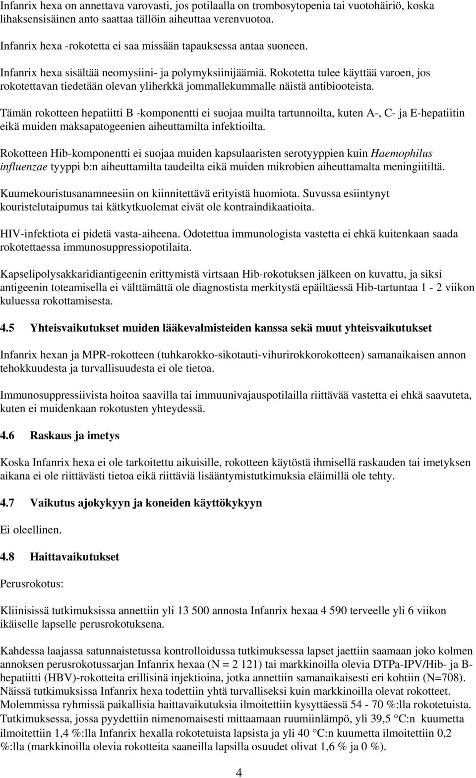 Rokotetta tulee käyttää varoen, jos rokotettavan tiedetään olevan yliherkkä jommallekummalle näistä antibiooteista.