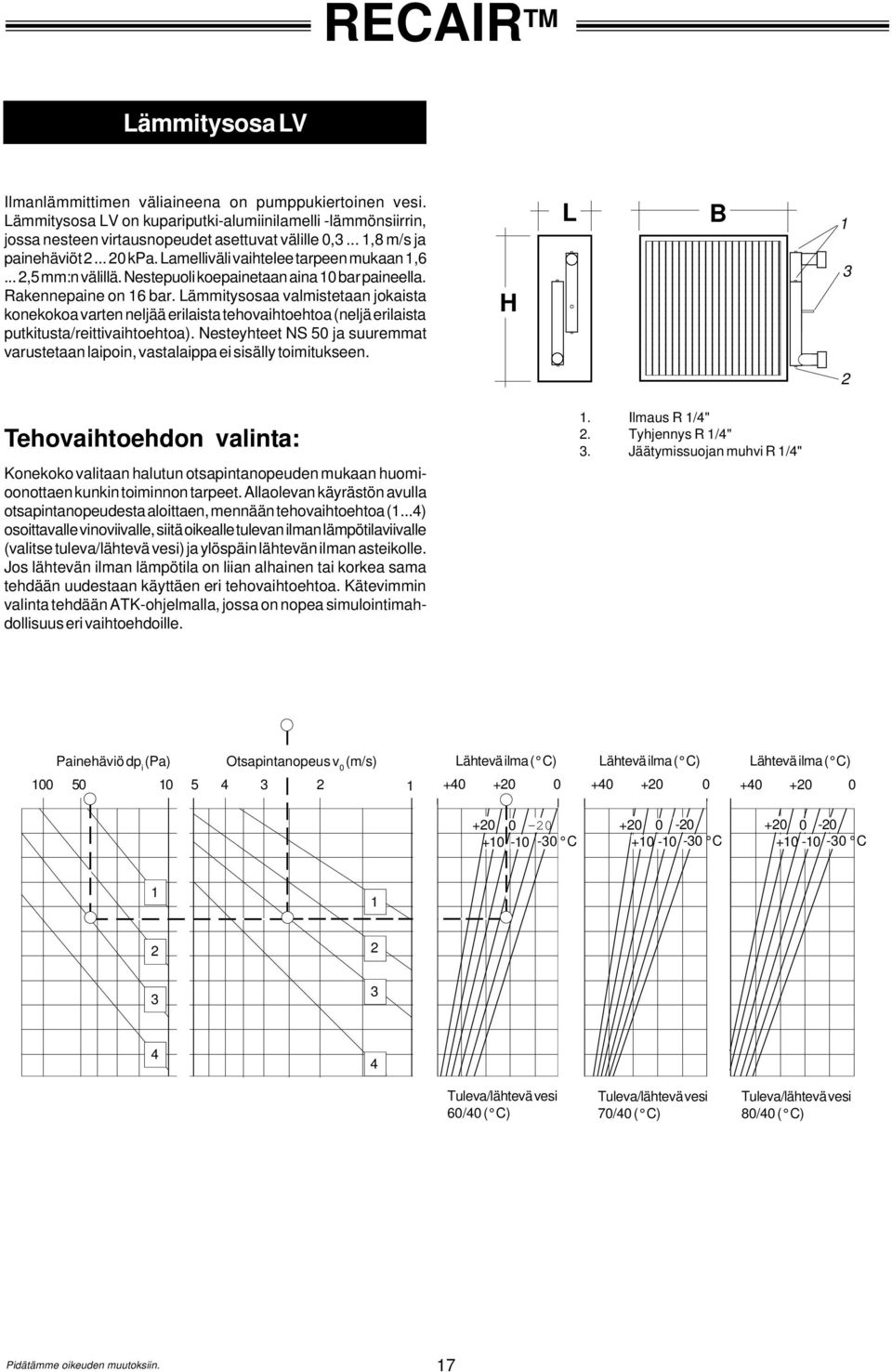 Lämmitysosaa valmistetaan jokaista konekokoa varten neljää erilaista tehovaihtoehtoa (neljä erilaista putkitusta/reittivaihtoehtoa).