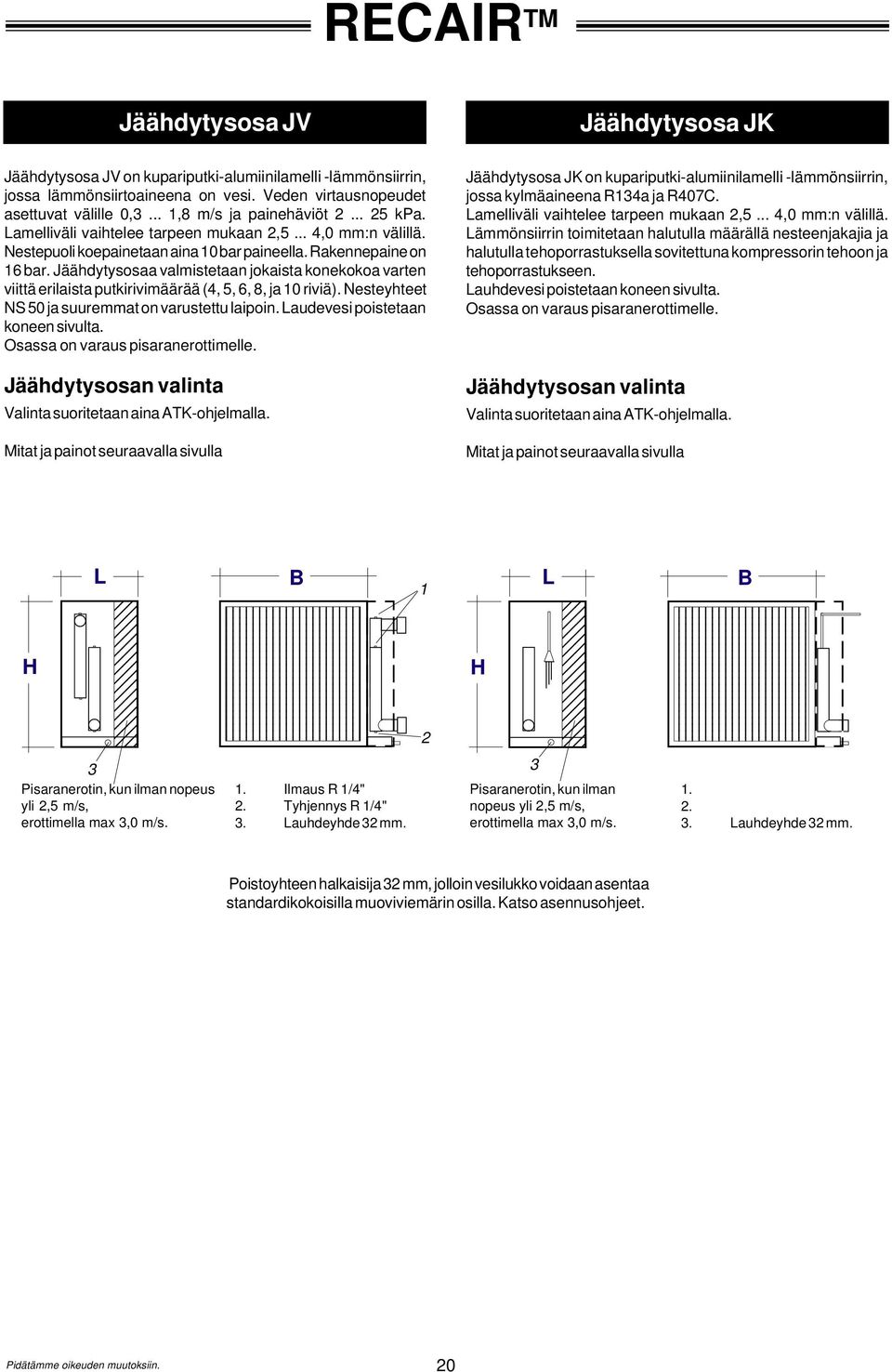 Jäähdytysosaa valmistetaan jokaista konekokoa varten viittä erilaista putkirivimäärää (4, 5, 6, 8, ja 10 riviä). Nesteyhteet NS 50 ja suuremmat on varustettu laipoin.