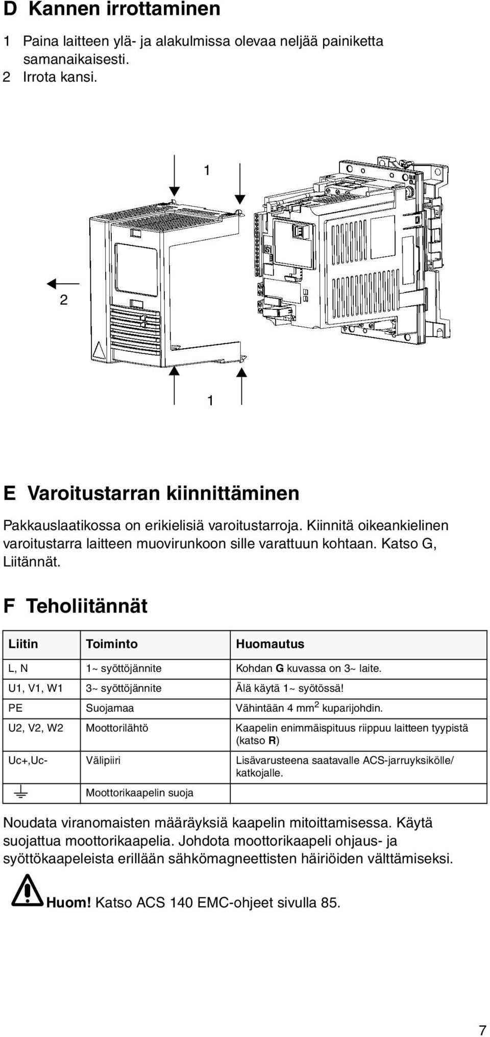 F Teholiitännät Liitin Toiminto Huomautus L, N 1~ syöttöjännite Kohdan G kuvassa on 3~ laite. U1, V1, W1 3~ syöttöjännite Älä käytä 1~ syötössä! PE Suojamaa Vähintään 4 mm 2 kuparijohdin.