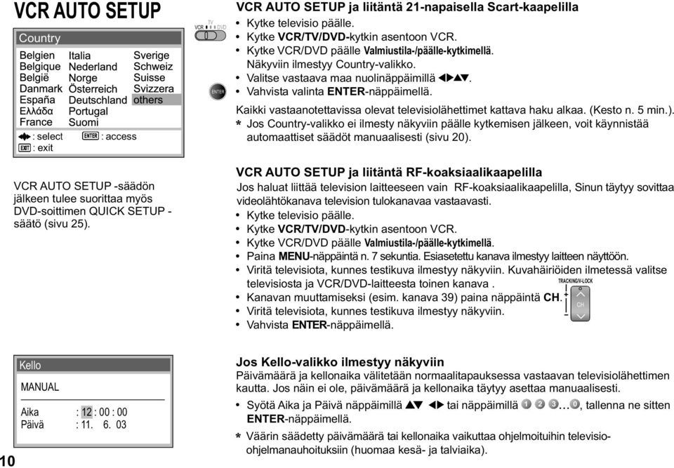 Näkyviin ilmestyy Country-valikko. Valitse vastaava maa nuolinäppäimillä. Vahvista valinta ENTER-näppäimellä. Kaikki vastaanotettavissa olevat televisiolähettimet kattava haku alkaa. (Kesto n. 5 min.