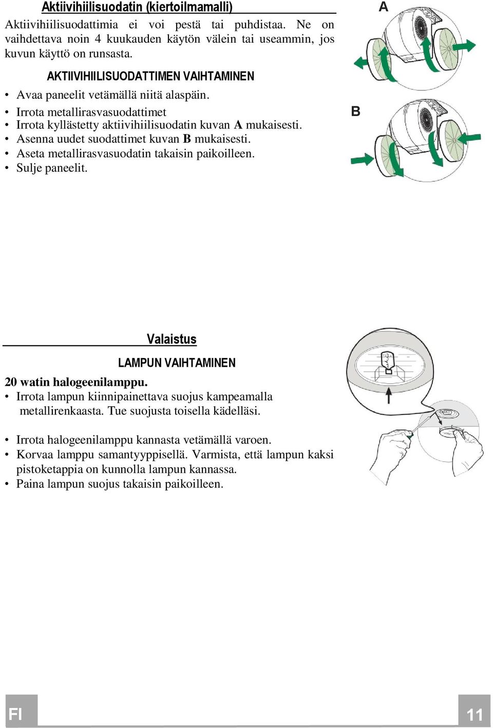 Asenna uudet suodattimet kuvan B mukaisesti. Aseta metallirasvasuodatin takaisin paikoilleen. Sulje paneelit. B A Valaistus LAMPUN VAIHTAMINEN 20 watin halogeenilamppu.