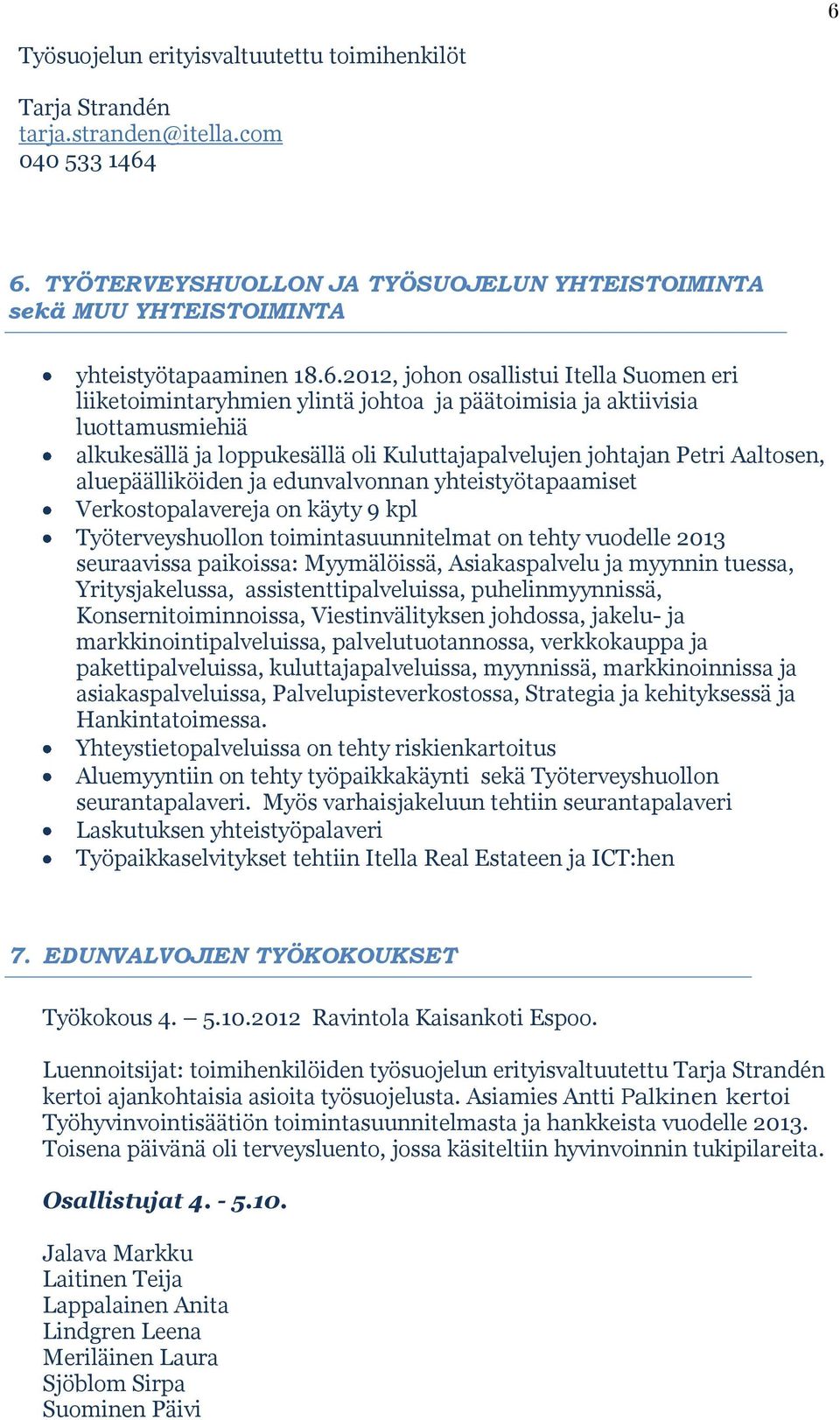 aluepäälliköiden ja edunvalvonnan yhteistyötapaamiset Verkostopalavereja on käyty 9 kpl Työterveyshuollon toimintasuunnitelmat on tehty vuodelle 2013 seuraavissa paikoissa: Myymälöissä,