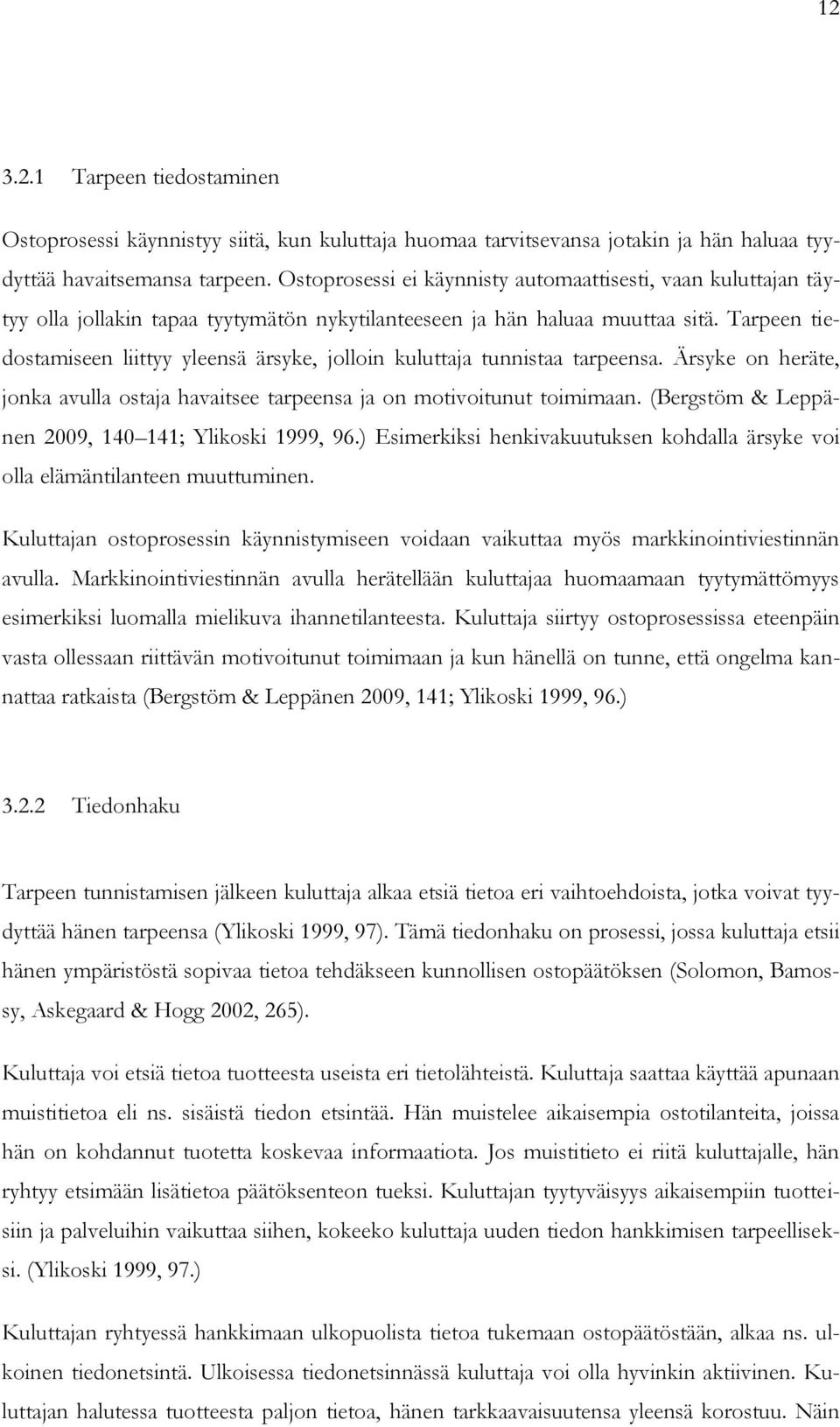 Tarpeen tiedostamiseen liittyy yleensä ärsyke, jolloin kuluttaja tunnistaa tarpeensa. Ärsyke on heräte, jonka avulla ostaja havaitsee tarpeensa ja on motivoitunut toimimaan.