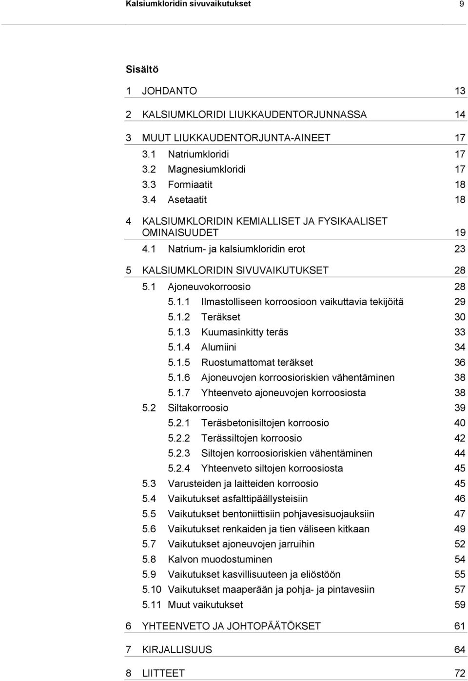 1.2 Teräkset 30 5.1.3 Kuumasinkitty teräs 33 5.1.4 Alumiini 34 5.1.5 Ruostumattomat teräkset 36 5.1.6 Ajoneuvojen korroosioriskien vähentäminen 38 5.1.7 Yhteenveto ajoneuvojen korroosiosta 38 5.