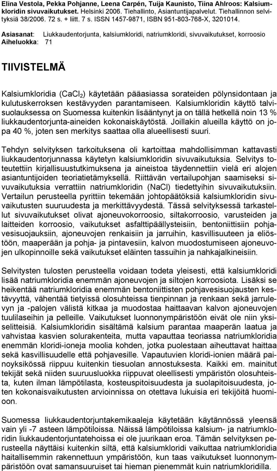 Asiasanat: Liukkaudentorjunta, kalsiumkloridi, natriumkloridi, sivuvaikutukset, korroosio Aiheluokka: 71 TIIVISTELMÄ Kalsiumkloridia (CaCl 2 ) käytetään pääasiassa sorateiden pölynsidontaan ja