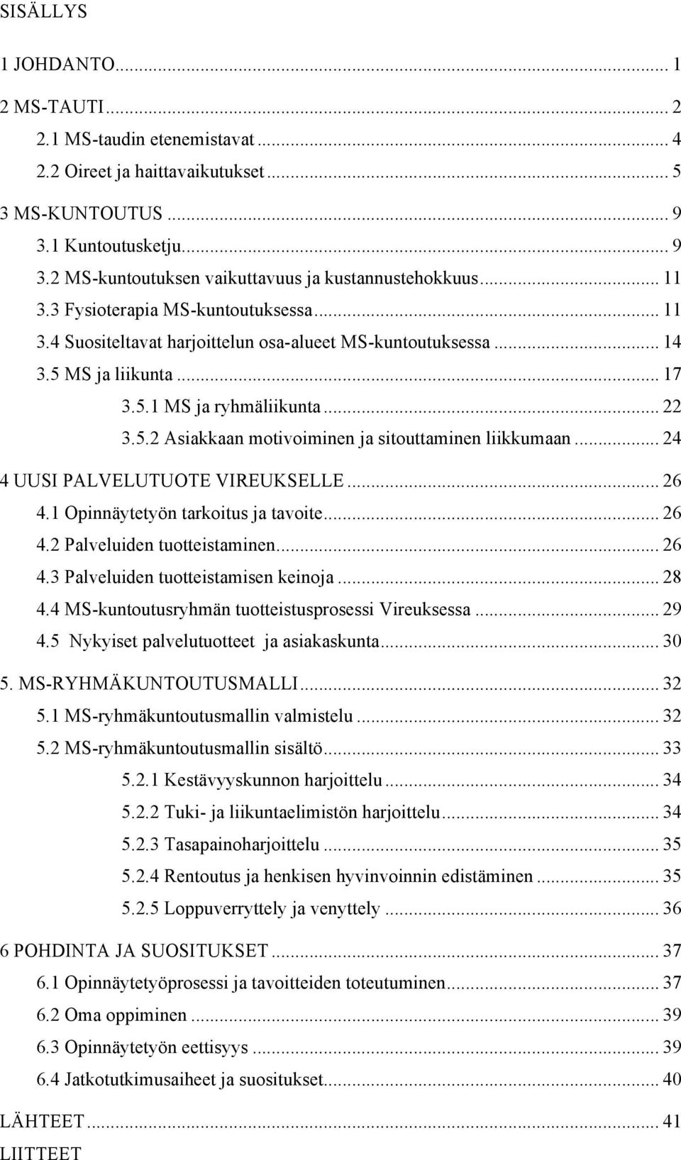 .. 24 4 UUSI PALVELUTUOTE VIREUKSELLE... 26 4.1 Opinnäytetyön tarkoitus ja tavoite... 26 4.2 Palveluiden tuotteistaminen... 26 4.3 Palveluiden tuotteistamisen keinoja... 28 4.