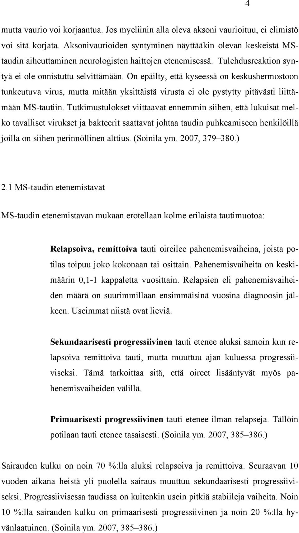 On epäilty, että kyseessä on keskushermostoon tunkeutuva virus, mutta mitään yksittäistä virusta ei ole pystytty pitävästi liittämään MS-tautiin.