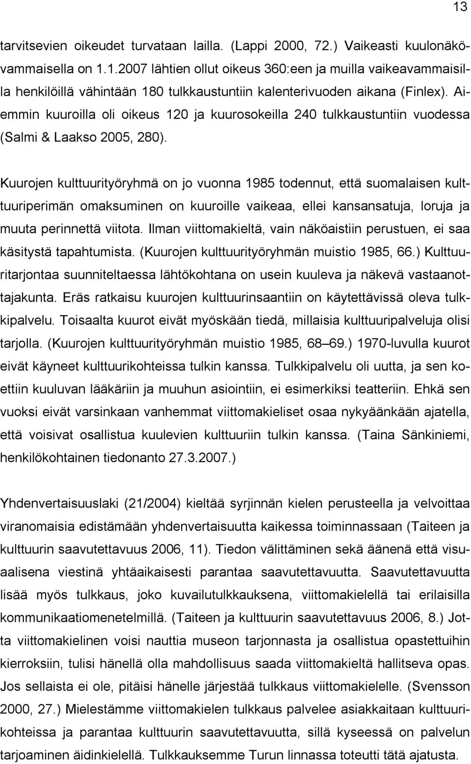 Kuurojen kulttuurityöryhmä on jo vuonna 1985 todennut, että suomalaisen kulttuuriperimän omaksuminen on kuuroille vaikeaa, ellei kansansatuja, loruja ja muuta perinnettä viitota.