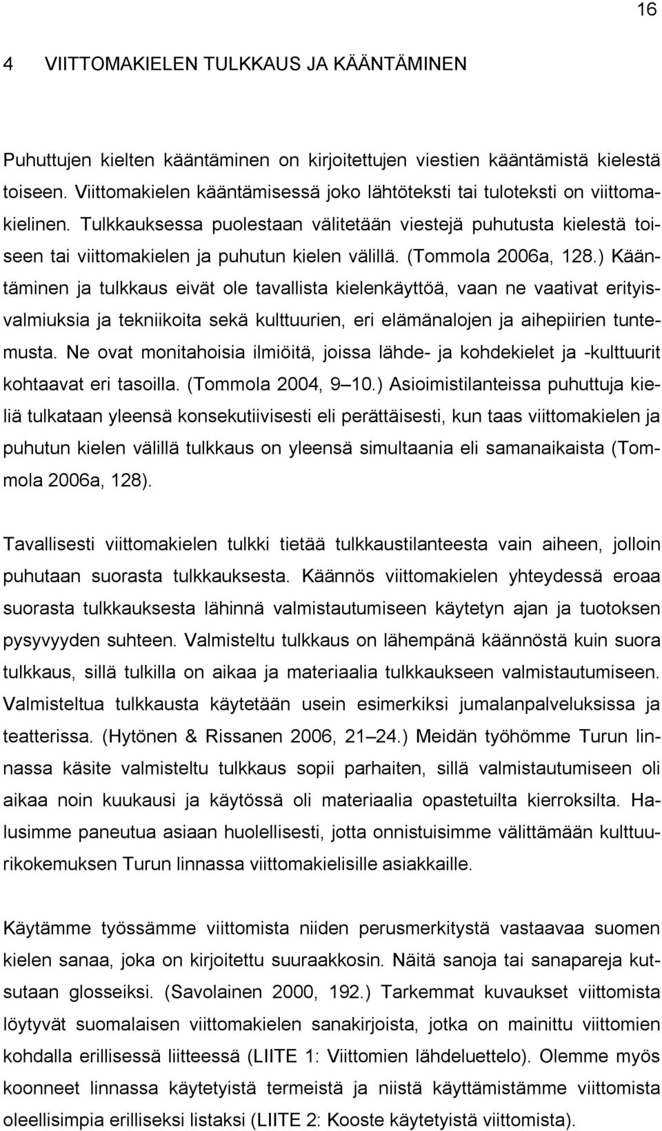 (Tommola 2006a, 128.) Kääntäminen ja tulkkaus eivät ole tavallista kielenkäyttöä, vaan ne vaativat erityisvalmiuksia ja tekniikoita sekä kulttuurien, eri elämänalojen ja aihepiirien tuntemusta.