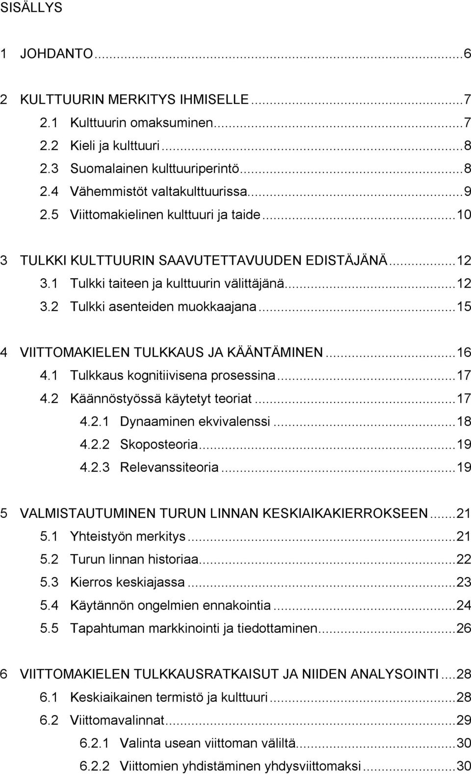 ..15 4 VIITTOMAKIELEN TULKKAUS JA KÄÄNTÄMINEN...16 4.1 Tulkkaus kognitiivisena prosessina...17 4.2 Käännöstyössä käytetyt teoriat...17 4.2.1 Dynaaminen ekvivalenssi...18 4.2.2 Skoposteoria...19 4.2.3 Relevanssiteoria.