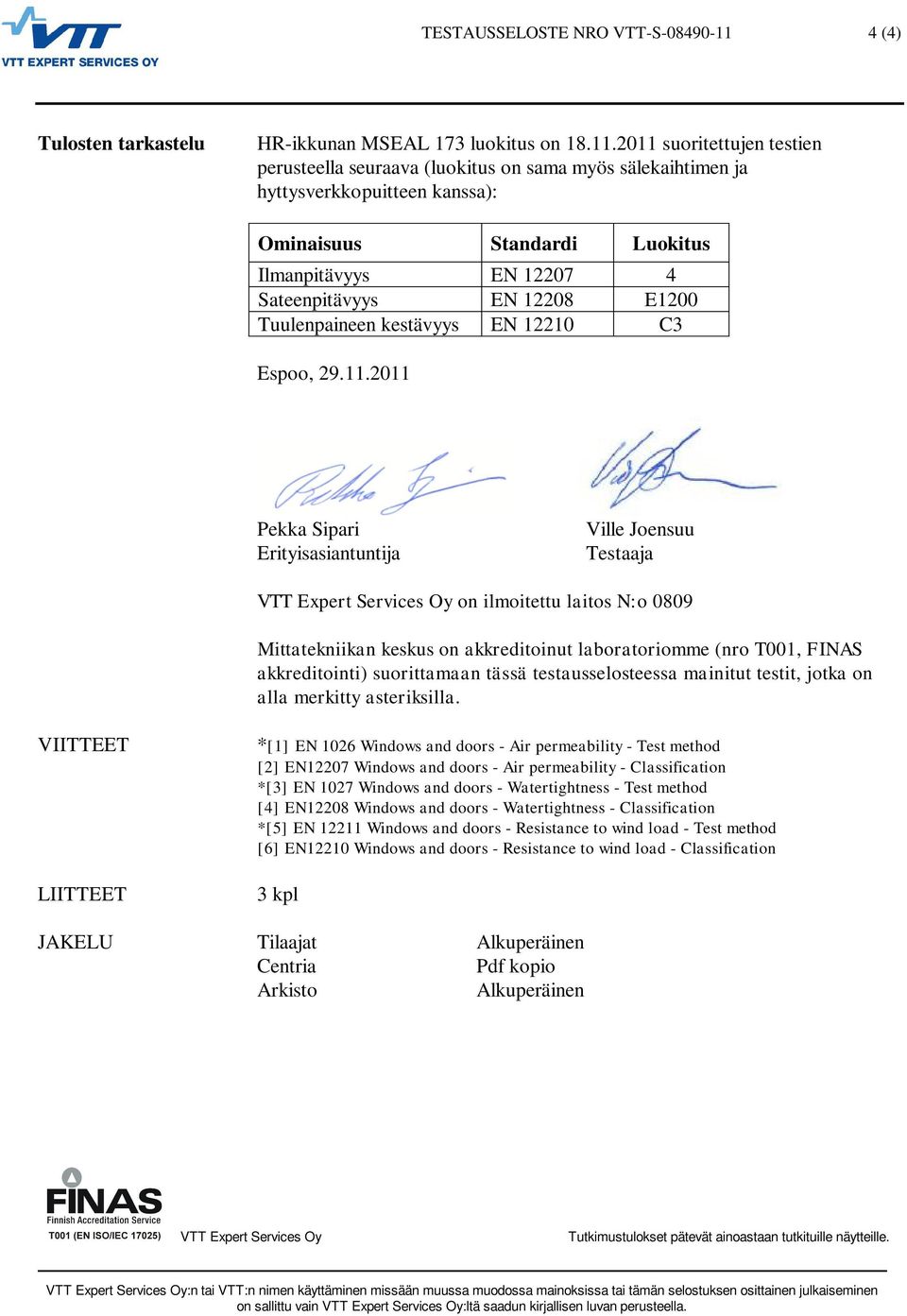 2011 suoritettujen testien perusteella seuraava (luokitus on sama myös sälekaihtimen ja hyttysverkkopuitteen kanssa): Ominaisuus Standardi Luokitus Ilmanpitävyys EN 12207 4 Sateenpitävyys EN 12208