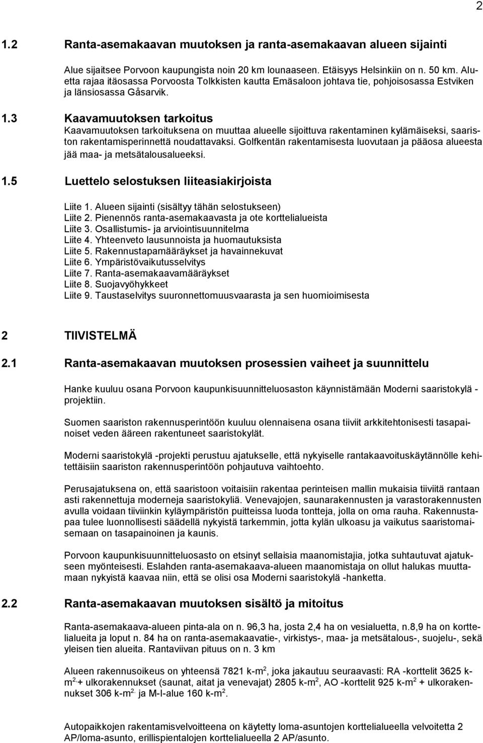 3 Kaavamuutoksen tarkoitus Kaavamuutoksen tarkoituksena on muuttaa alueelle sijoittuva rakentaminen kylämäiseksi, saariston rakentamisperinnettä noudattavaksi.