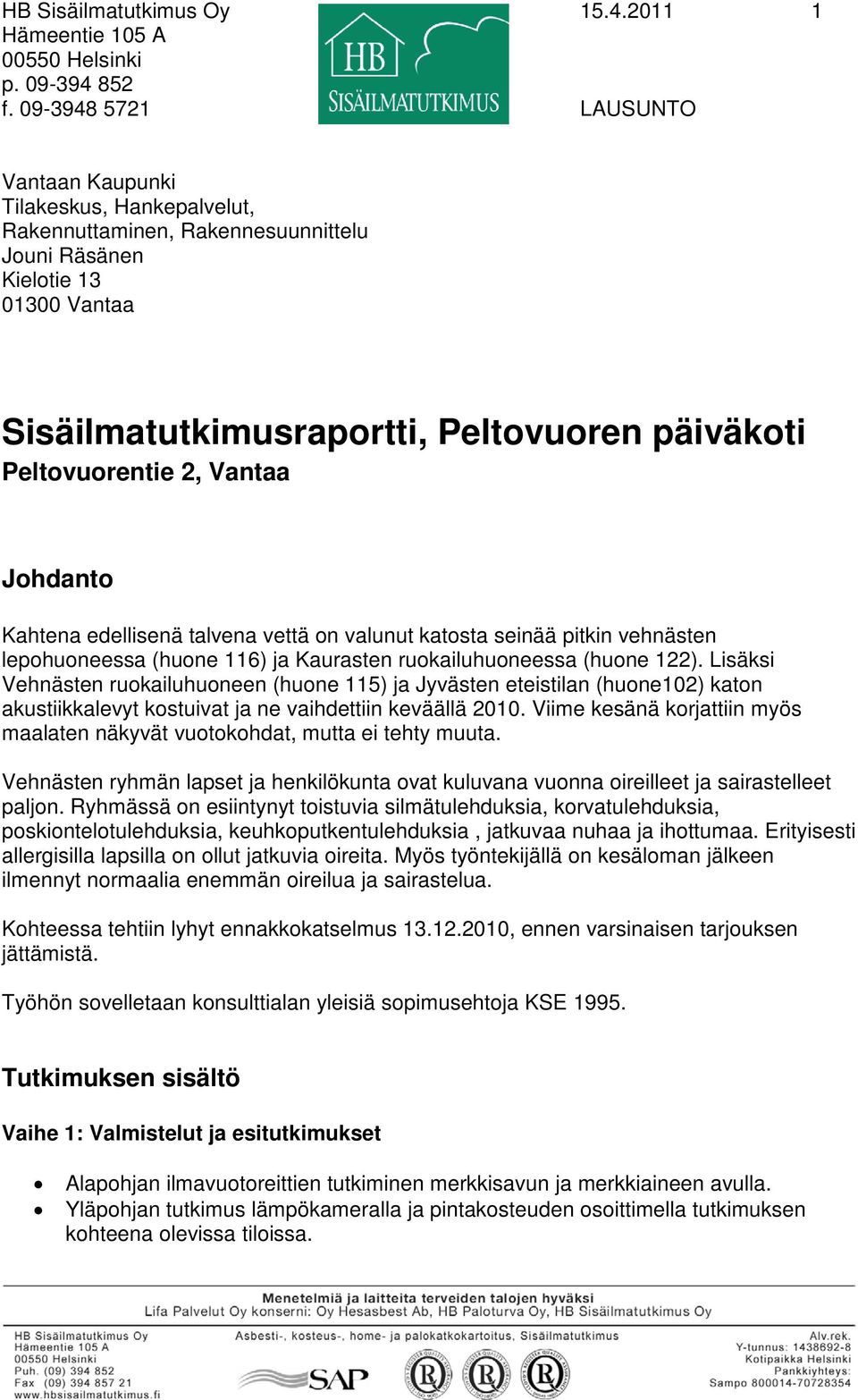 Peltovuorentie 2, Vantaa Johdanto Kahtena edellisenä talvena vettä on valunut katosta seinää pitkin vehnästen lepohuoneessa (huone 116) ja Kaurasten ruokailuhuoneessa (huone 122).