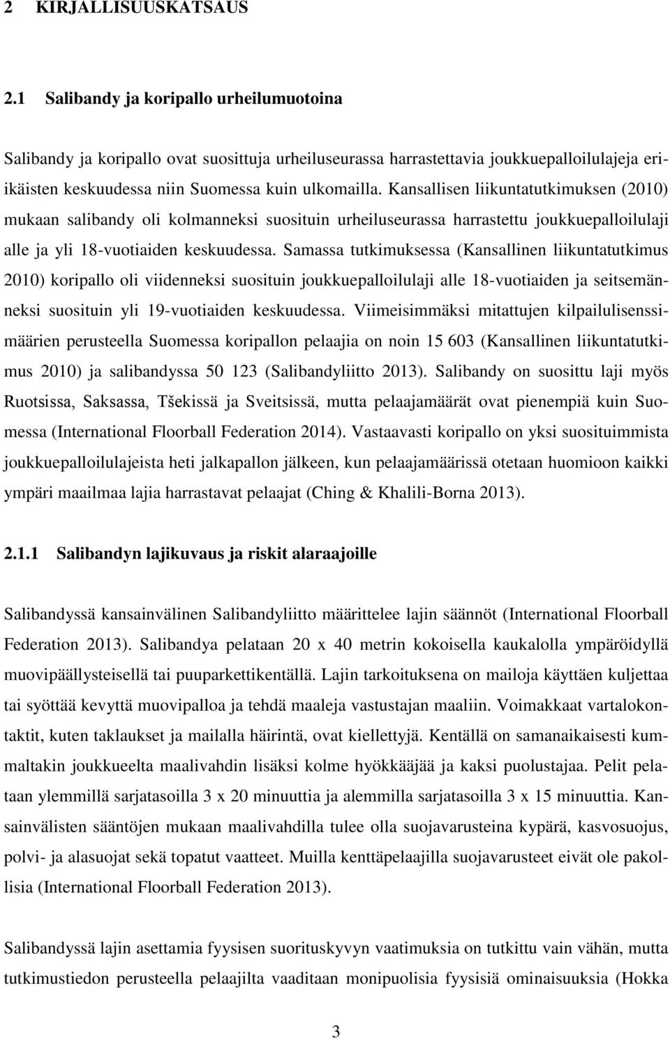 Kansallisen liikuntatutkimuksen (2010) mukaan salibandy oli kolmanneksi suosituin urheiluseurassa harrastettu joukkuepalloilulaji alle ja yli 18-vuotiaiden keskuudessa.