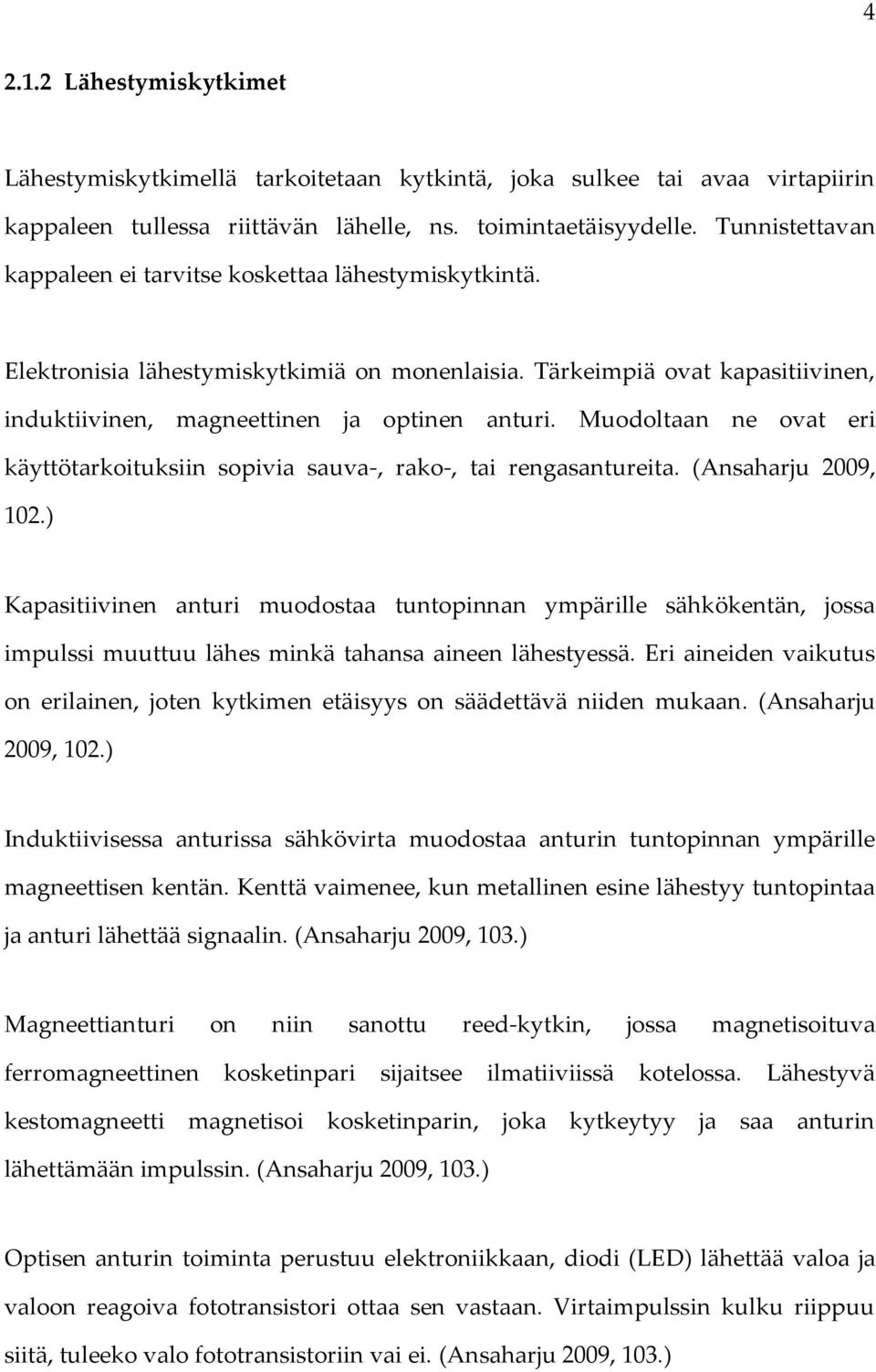 Muodoltaan ne ovat eri käyttötarkoituksiin sopivia sauva-, rako-, tai rengasantureita. (Ansaharju 2009, 102.