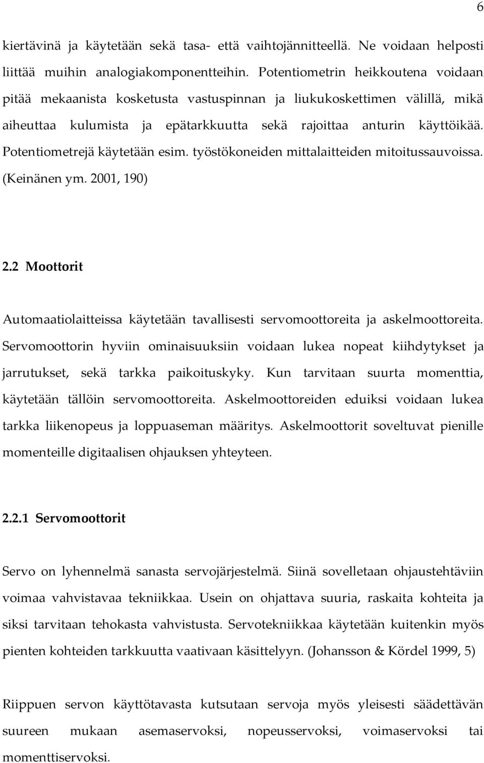 Potentiometrejä käytetään esim. työstökoneiden mittalaitteiden mitoitussauvoissa. (Keinänen ym. 2001, 190) 2.