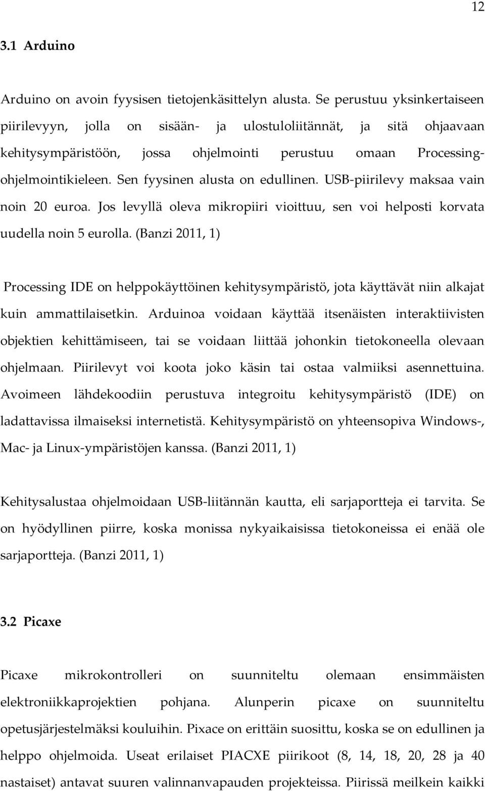 Sen fyysinen alusta on edullinen. USB-piirilevy maksaa vain noin 20 euroa. Jos levyllä oleva mikropiiri vioittuu, sen voi helposti korvata uudella noin 5 eurolla.