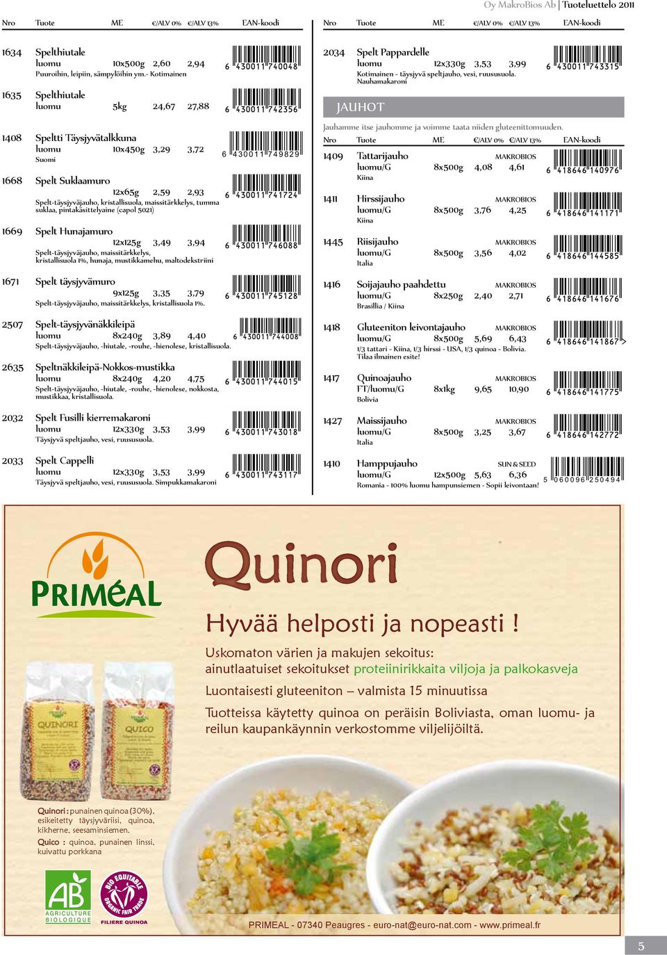 maissitärkkelys, tumma suklaa, pintakäsittelyaine (capol 5021) 1669 Spelt Hunajamuro 12x125g 3,49 3,94 Spelt-täysjyväjauho, maissitärkkelys, kristallisuola 1%, hunaja, mustikkamehu, maltodekstriini